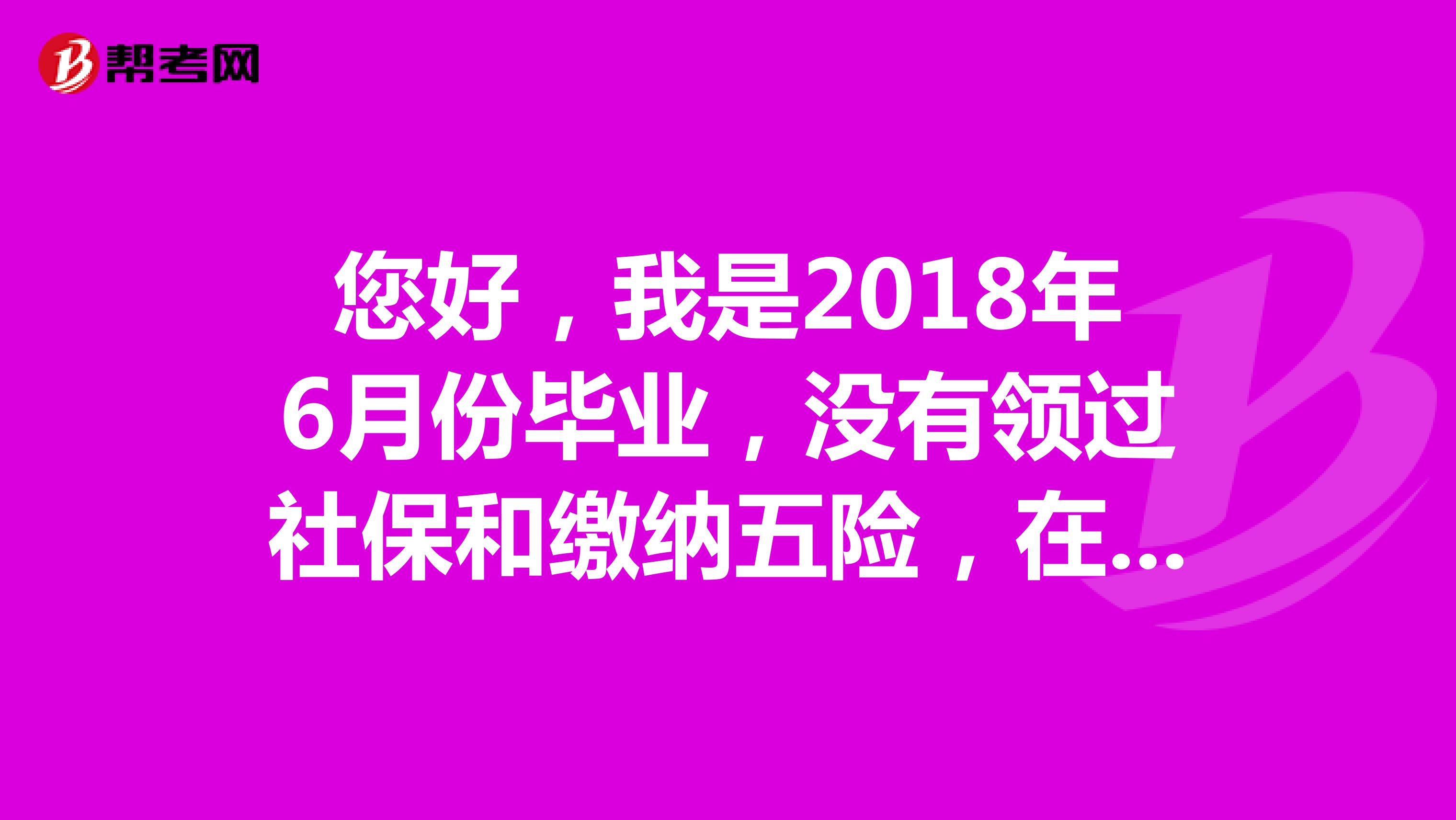 您好，我是2018年6月份毕业，没有领过社保和缴纳五险，在2020年国考中填写个人信息时考生类型是以那种身份填写？能以应届填写吗？（但要填写学科成绩和论文情况）