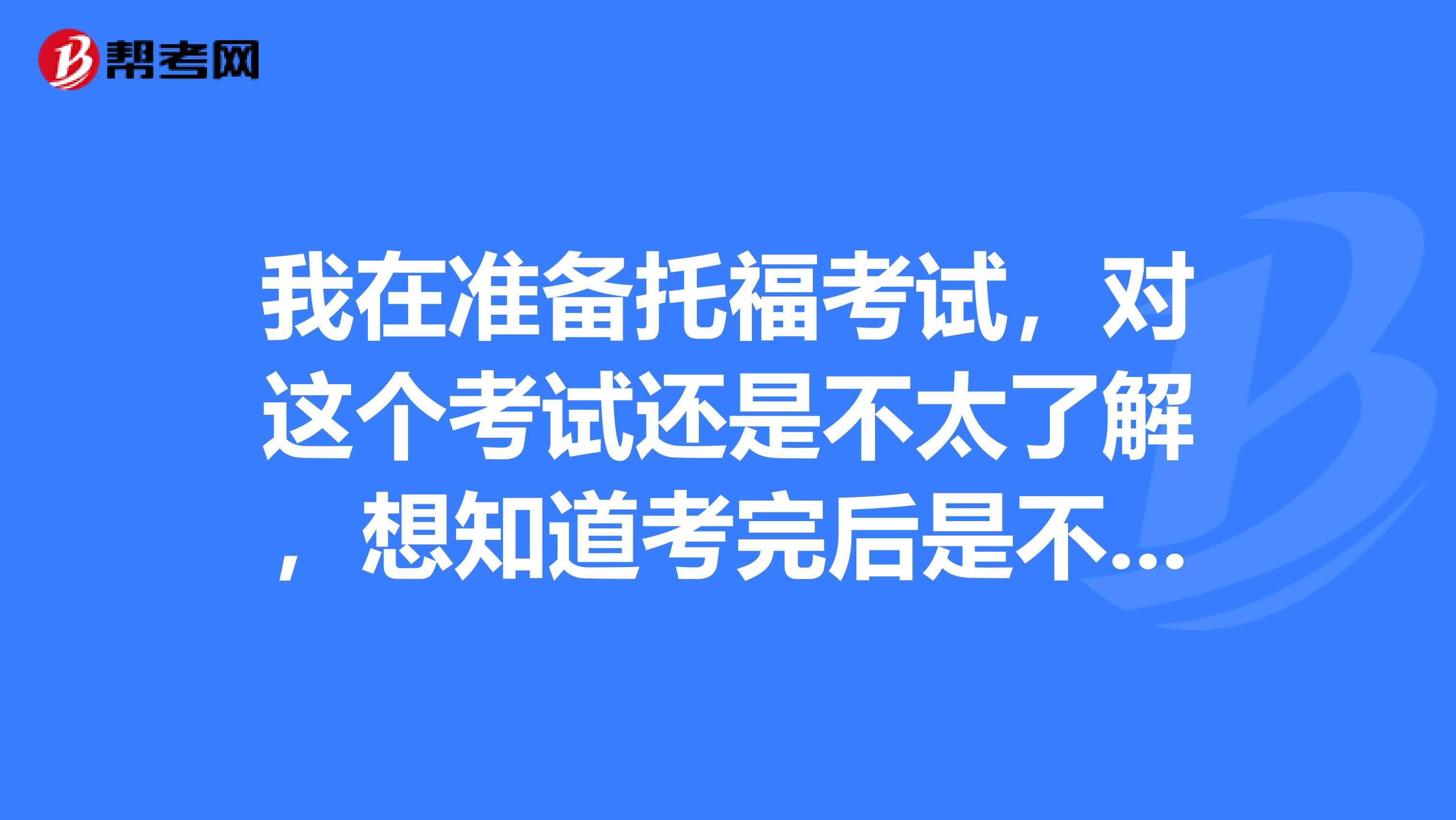 我在准备托福考试,对这个考试还是不太了解,想知道考完后是不是会有一个分数报告呀?那是什么?