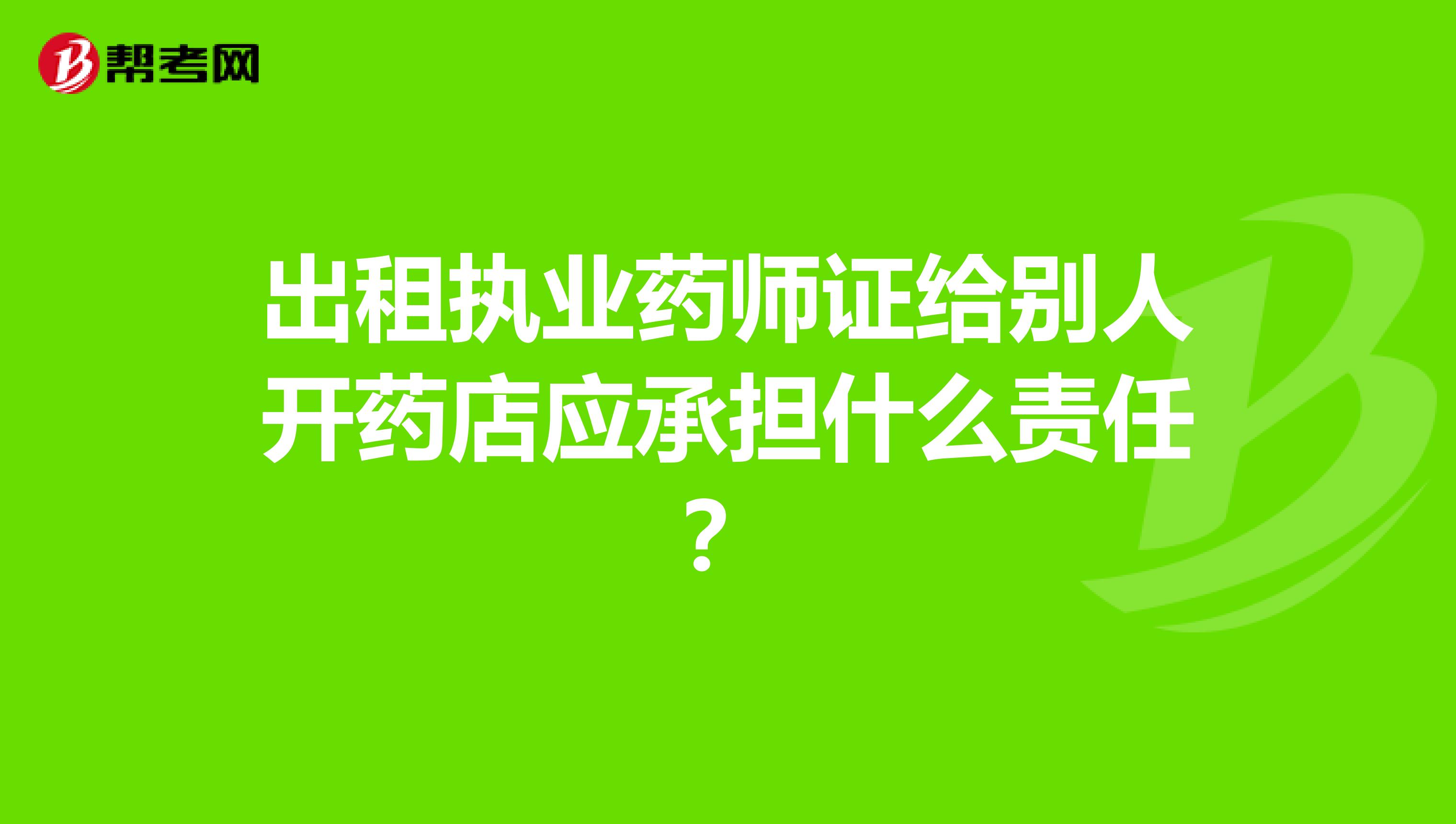 出租执业药师证给别人开药店应承担什么责任？