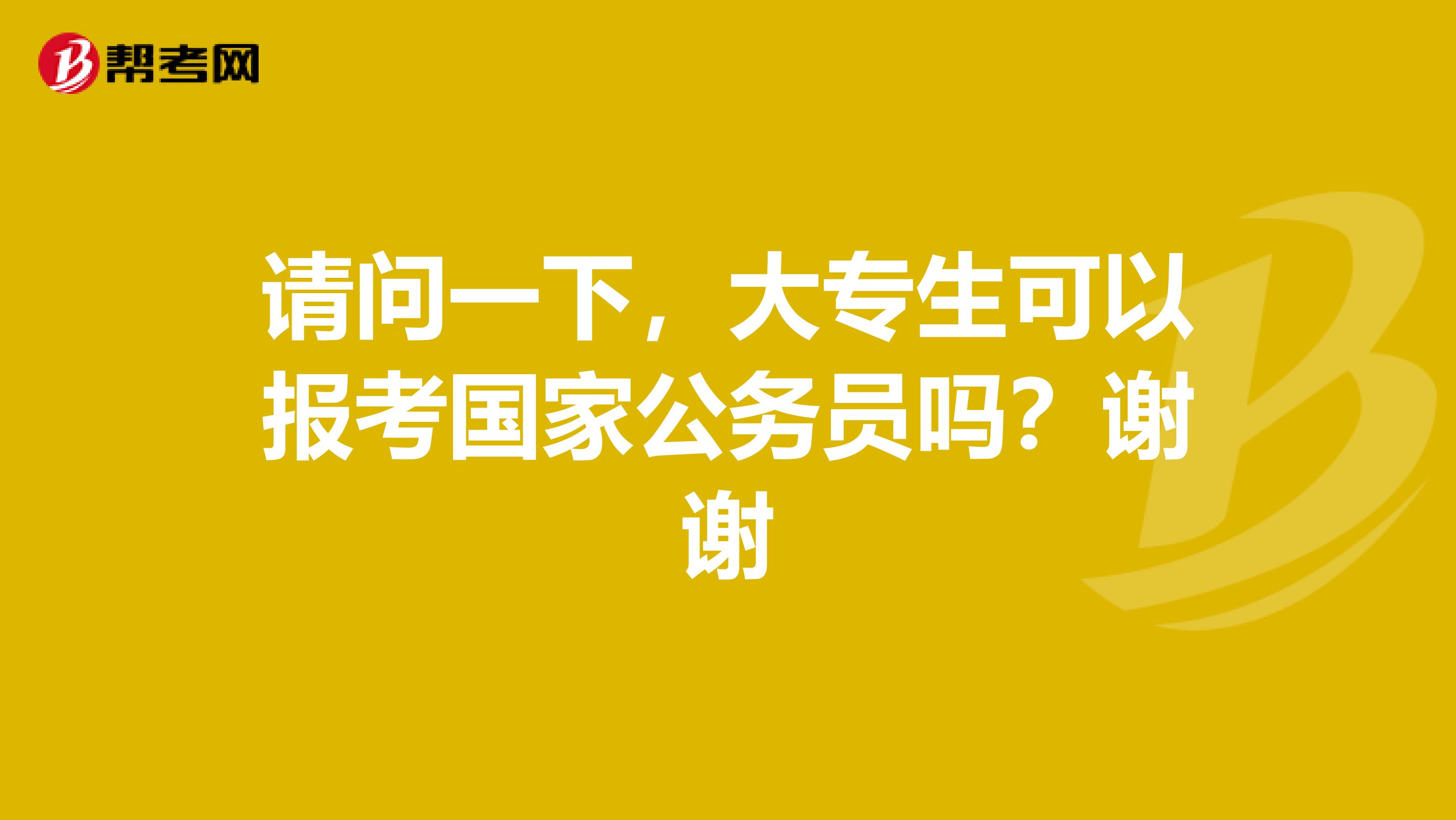 请问一下,大专生可以报考国家公务员吗?谢谢