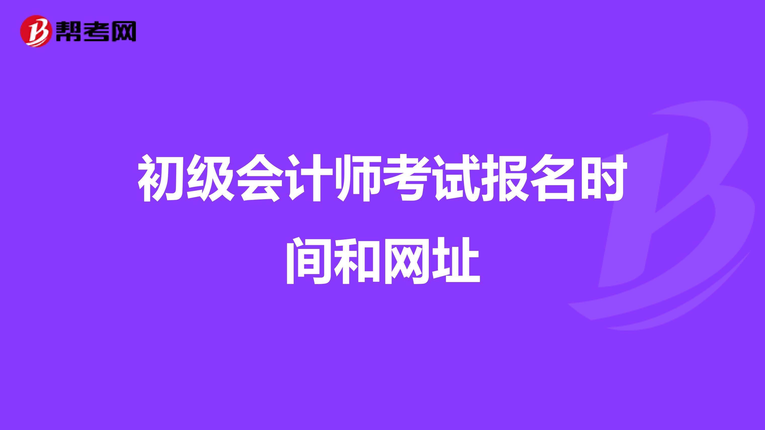 初级会计师考试报名时间和网址