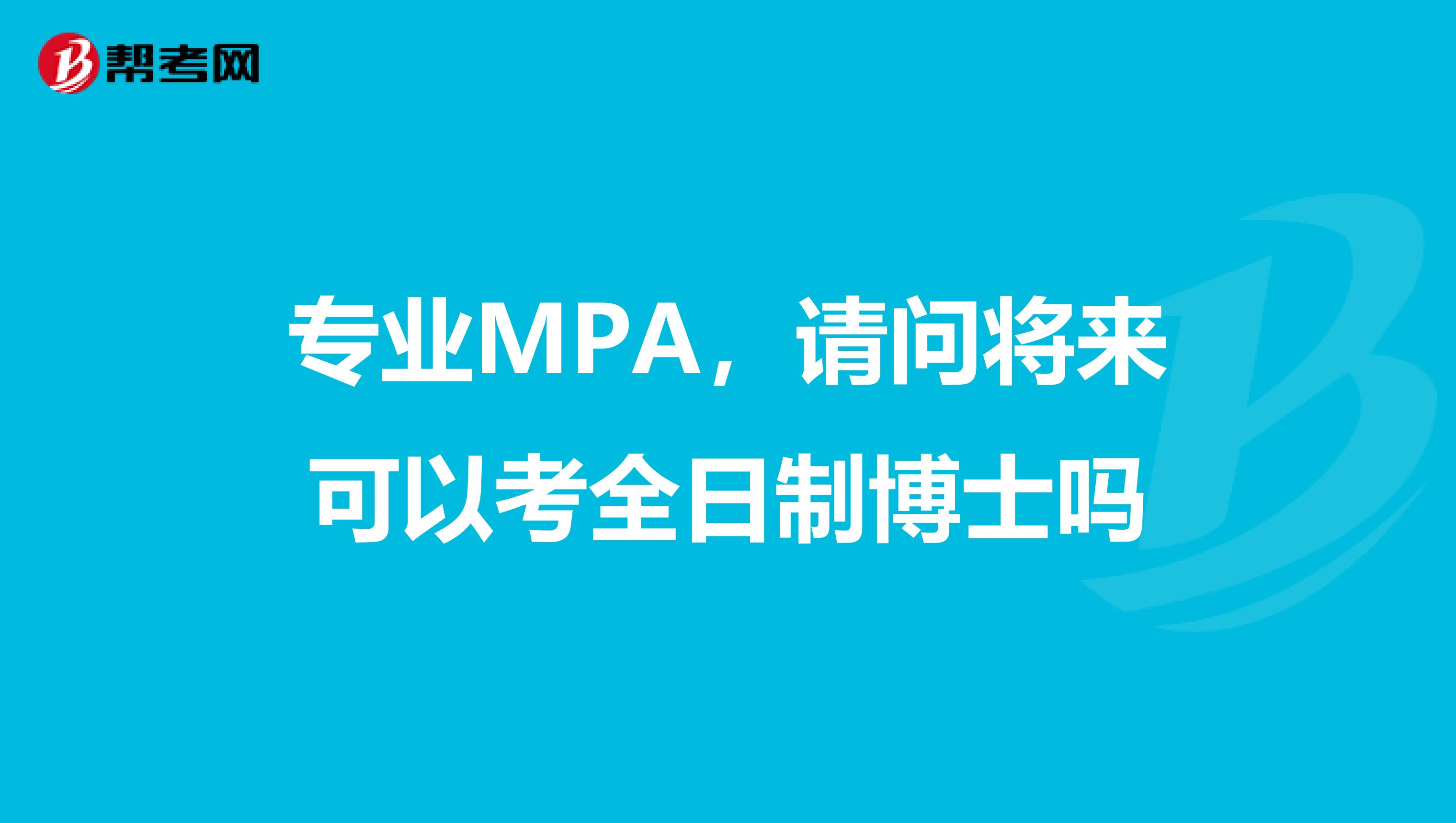 专业MPA,请问将来可以考全日制博士吗