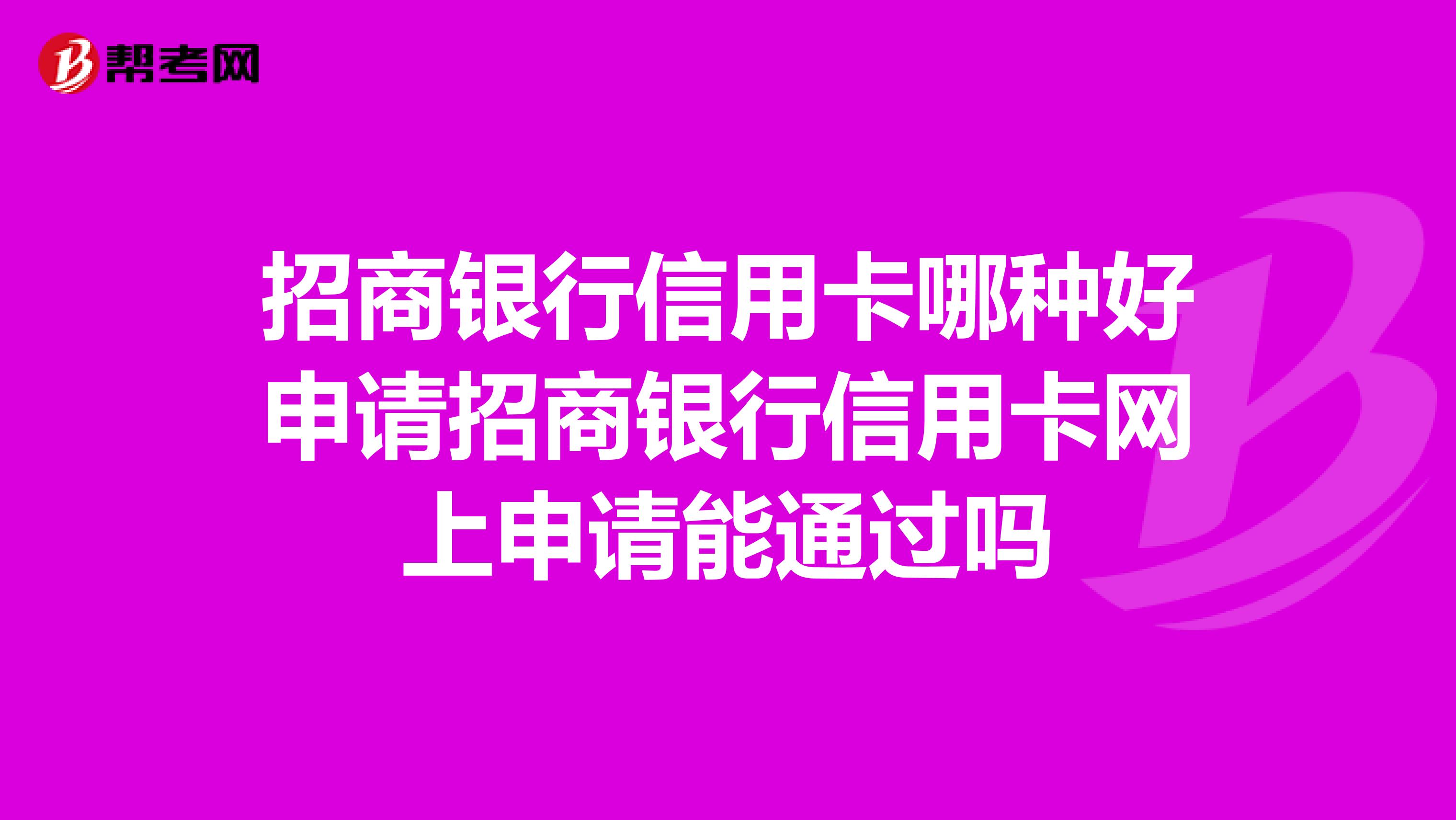 招商银行信用卡哪种好申请招商银行信用卡网上申请能通过吗