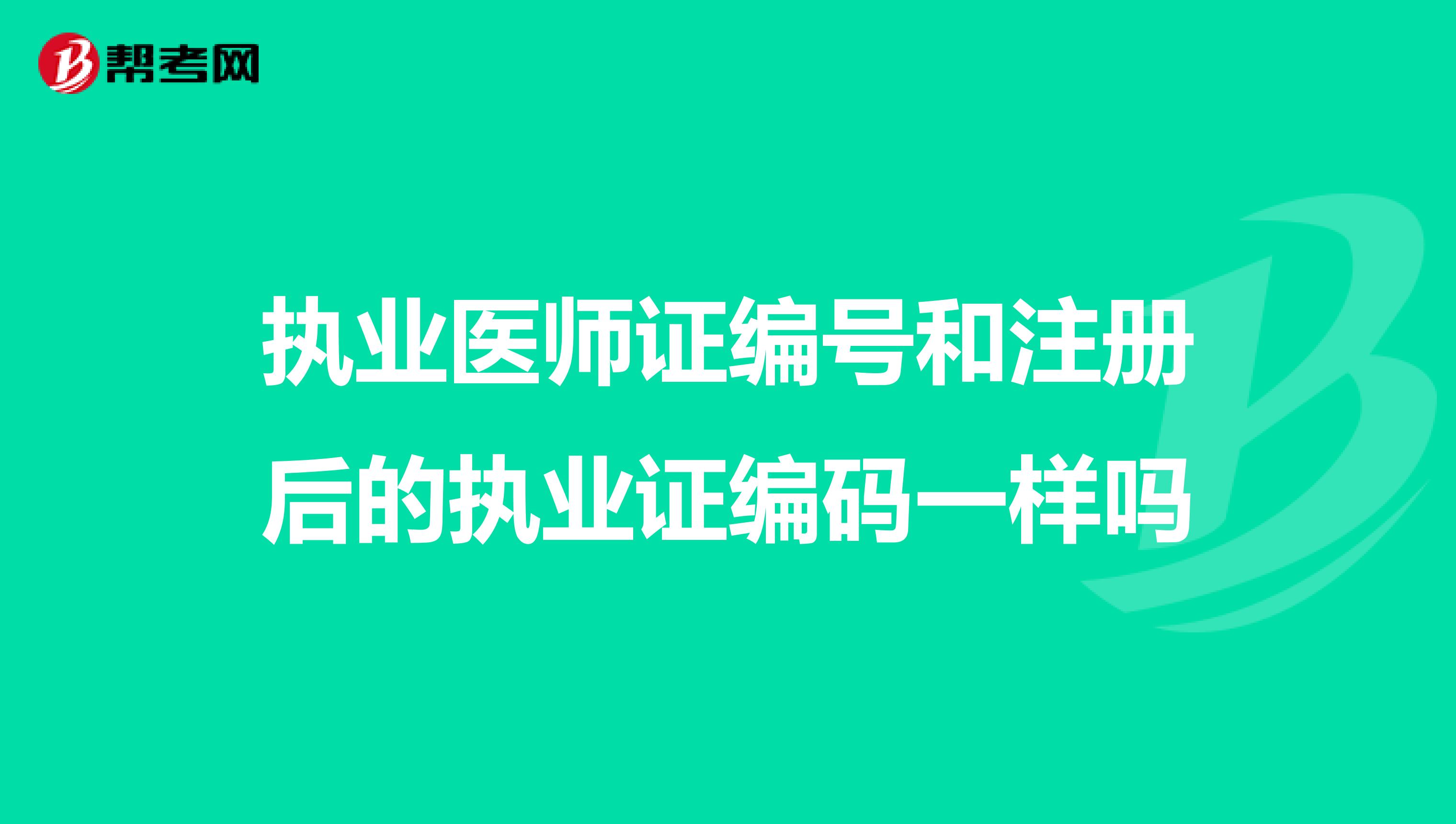 执业医师证编号和注册后的执业证编码一样吗