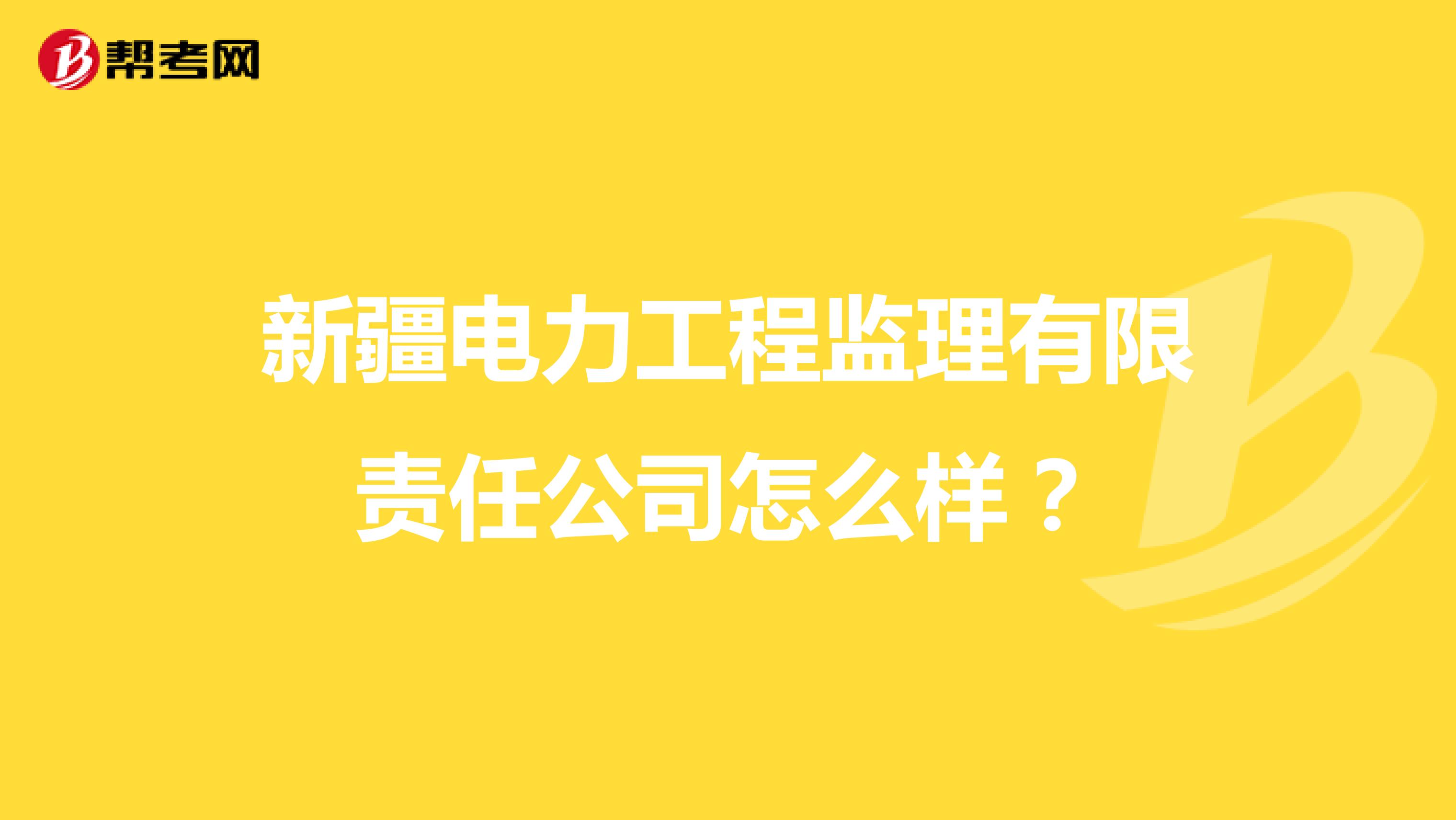 新疆电力工程监理有限责任公司怎么样?