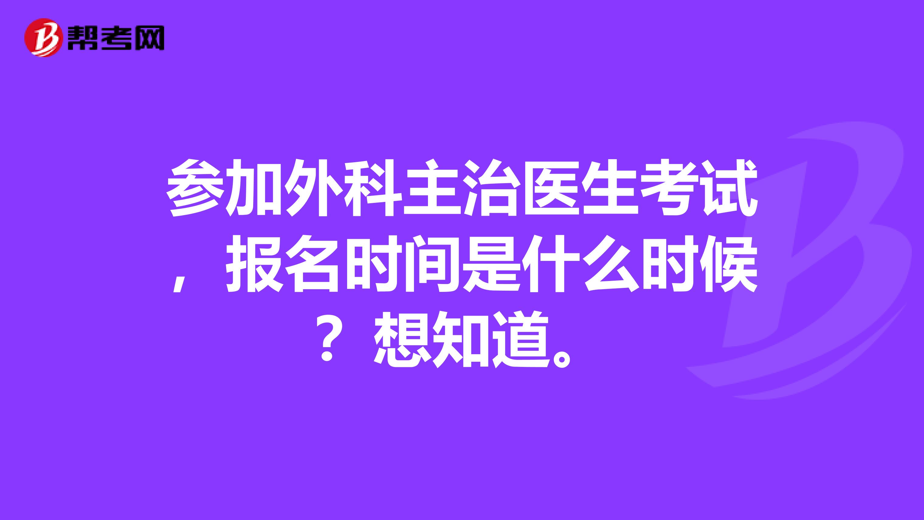 参加外科主治医生考试,报名时间是什么时候?想知道。