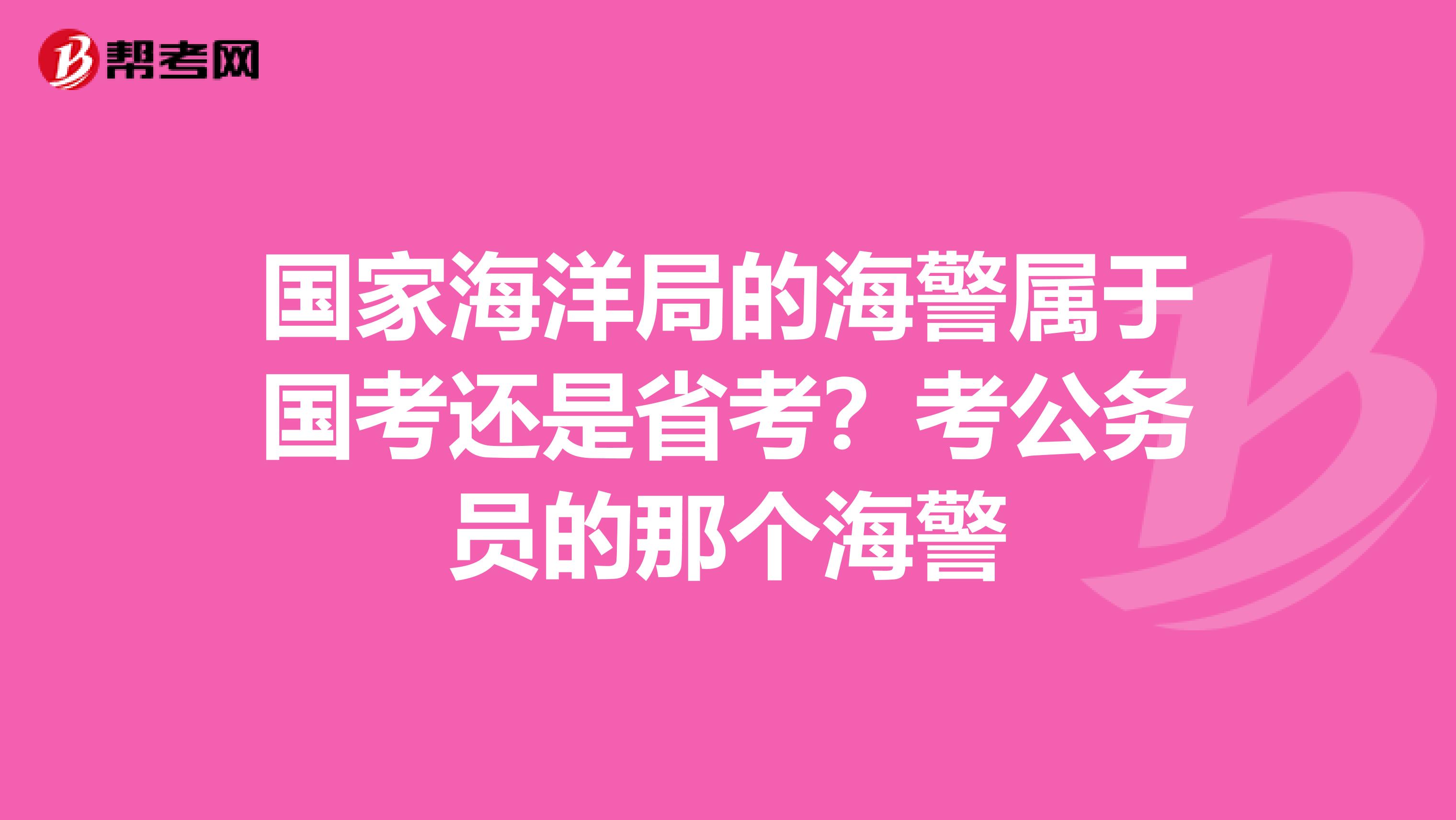 国家海洋局的海警属于国考还是省考？考公务员的那个海警