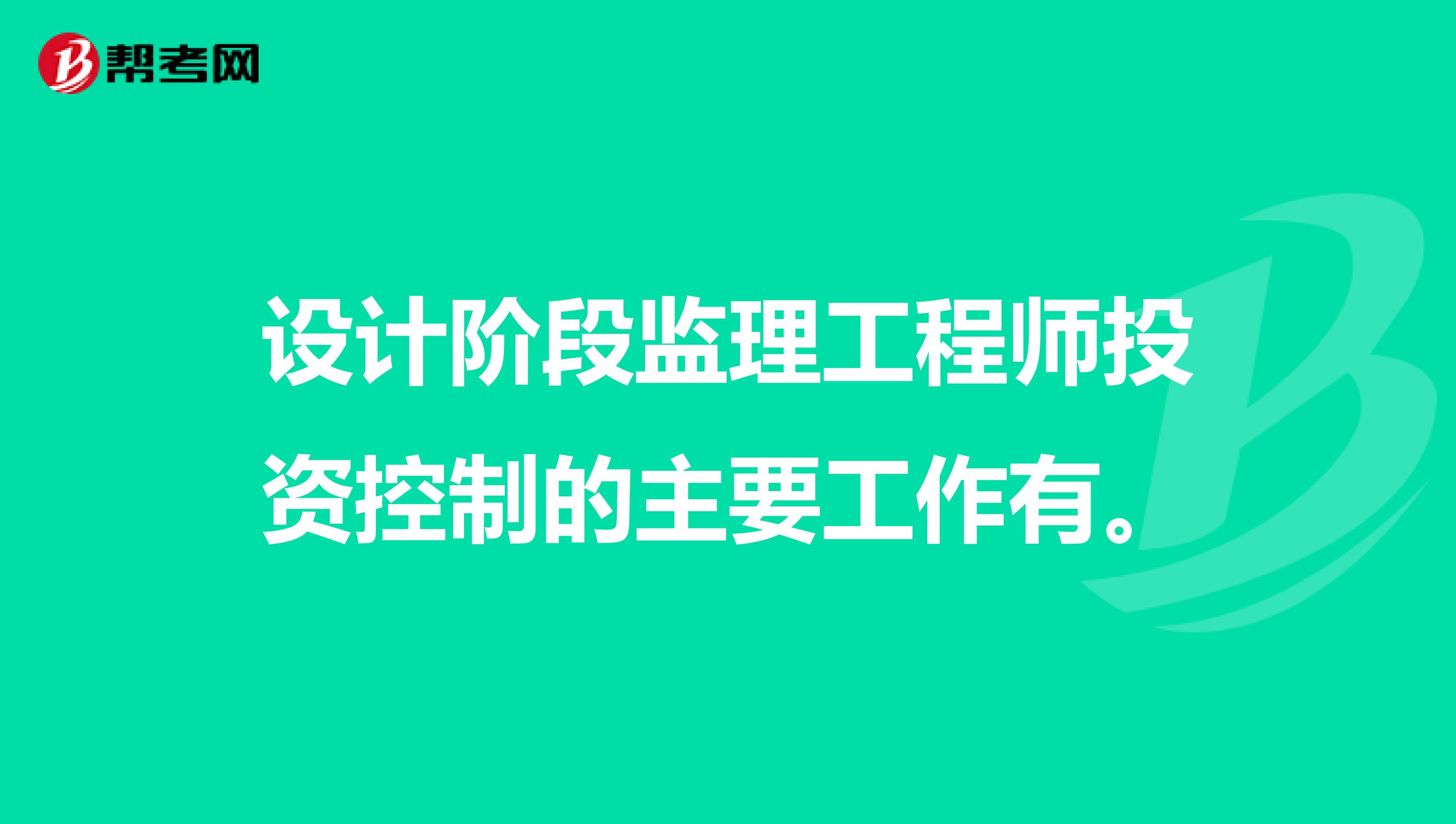 设计阶段监理工程师投资控制的主要工作有。
