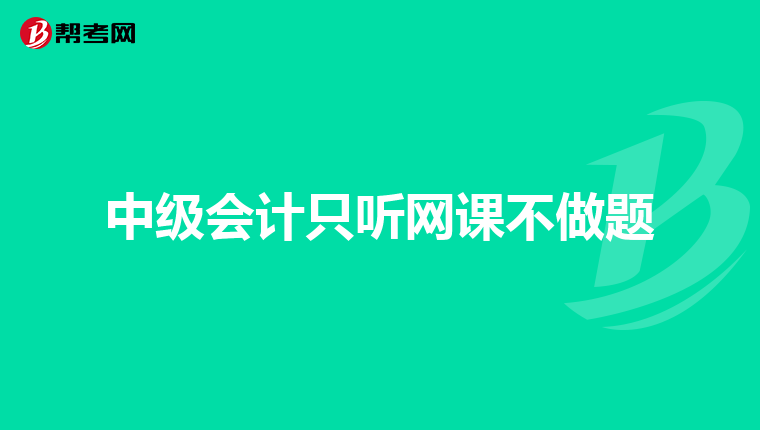 中级会计只听网课不做题