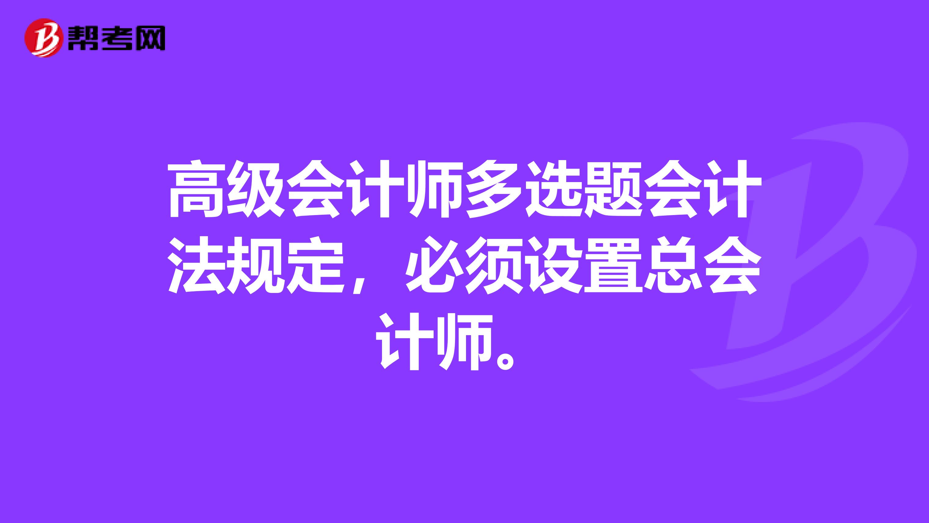 高级会计师多选题会计法规定,必须设置总会计师。