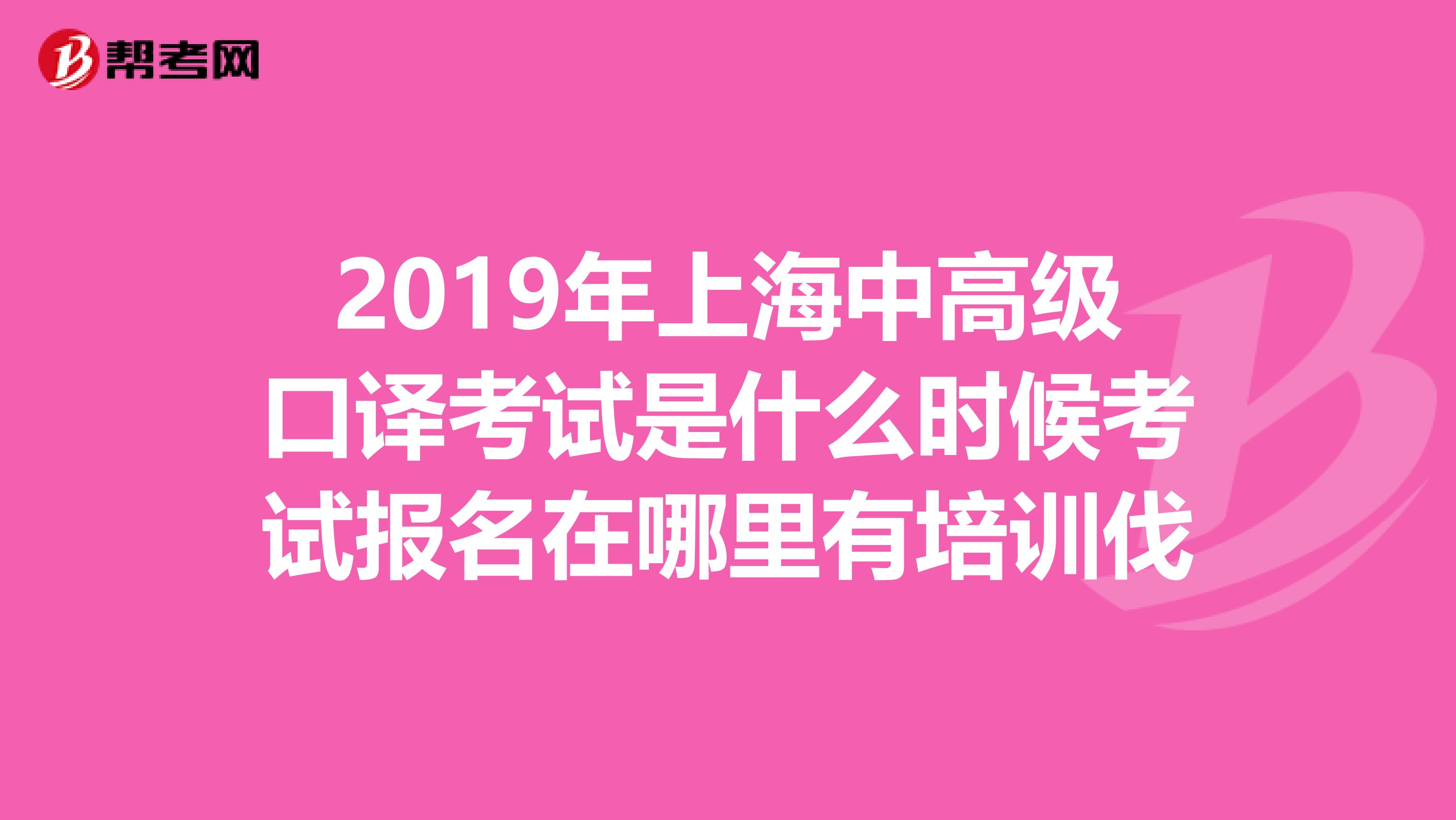 2019年上海中高级口译考试是什么时候考试报名在哪里有培训伐