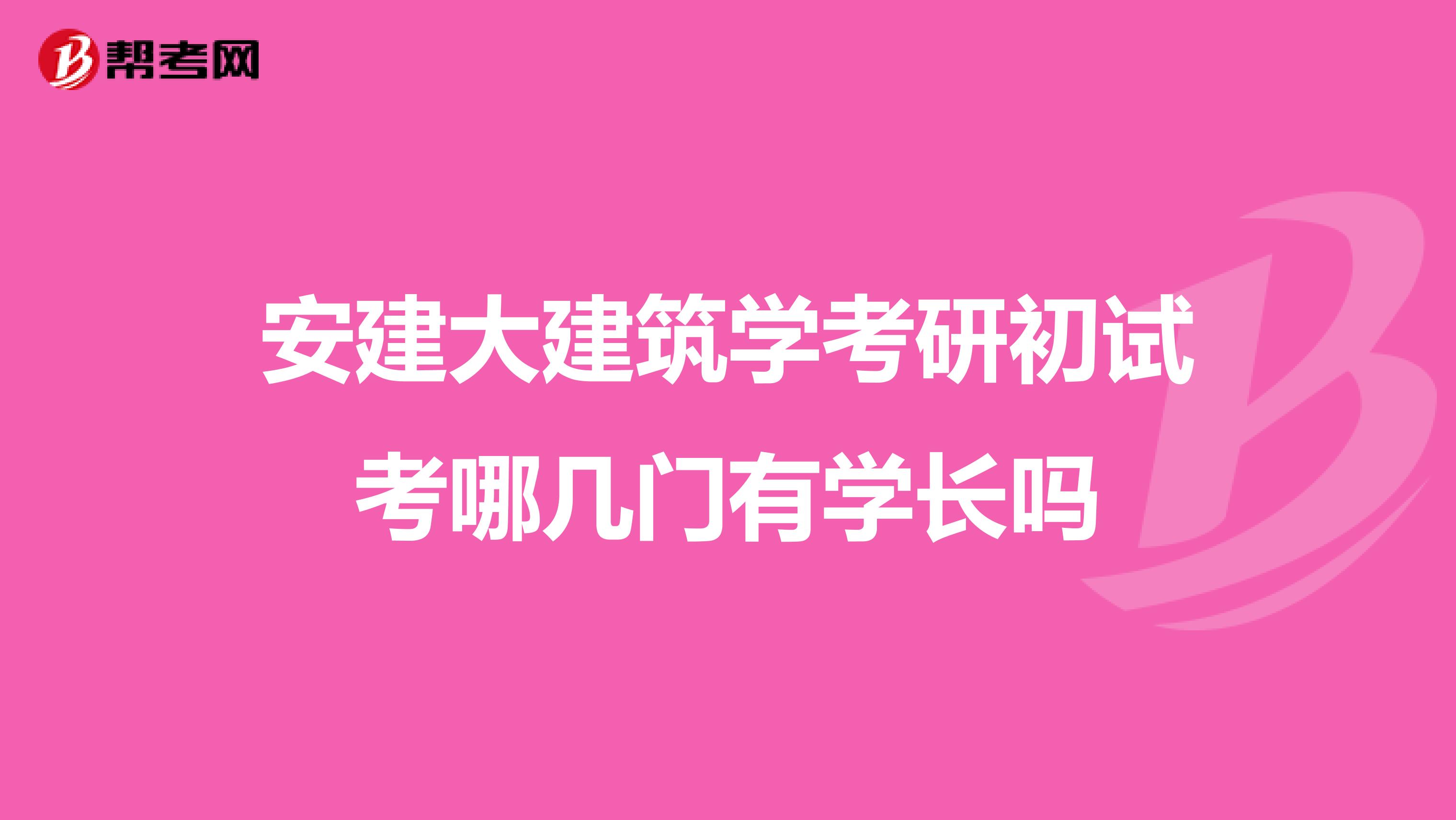 安建大建筑學考研初試考哪幾門有學長嗎