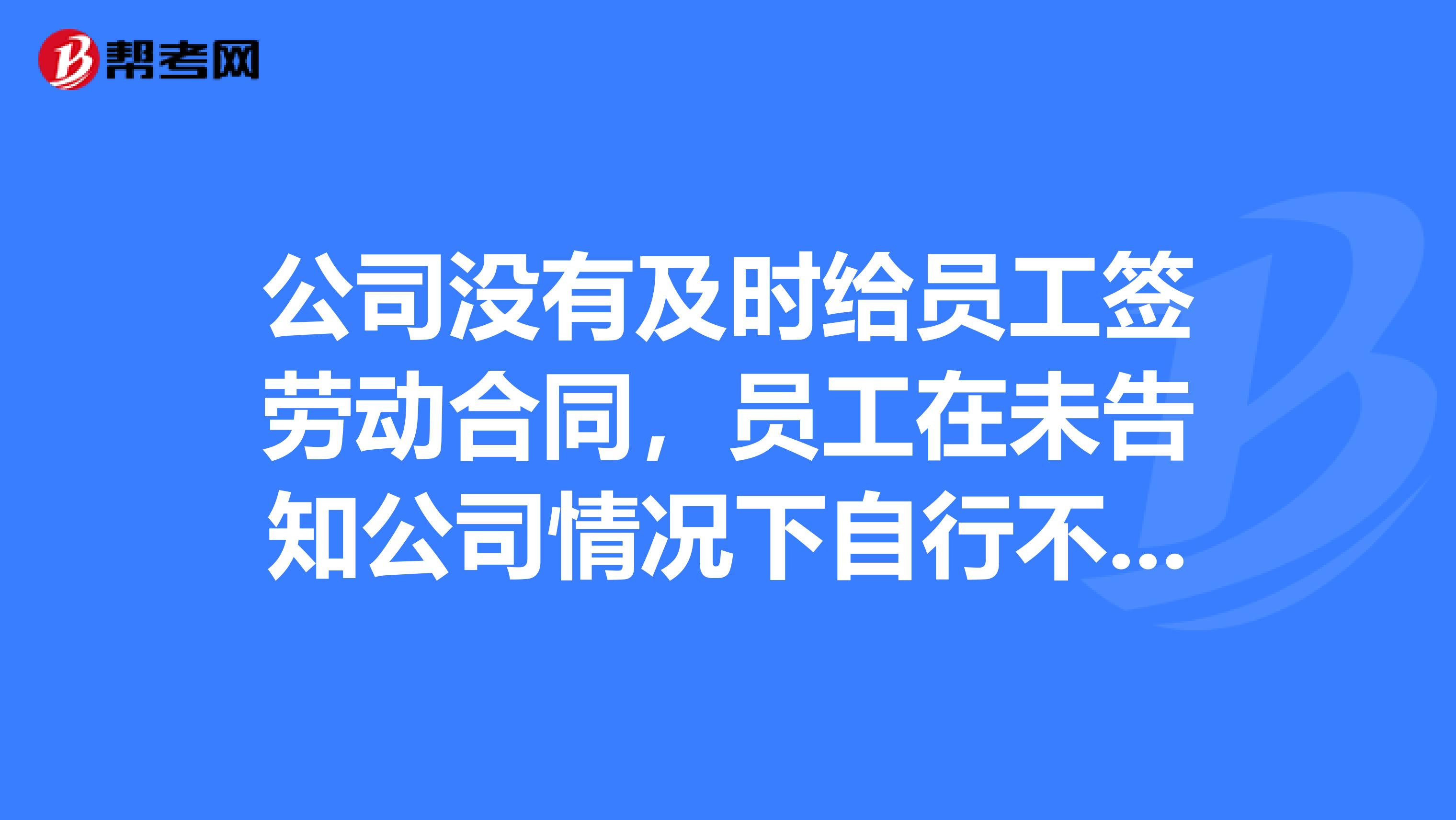 公司没有及时给员工签劳动合同，员工在未告知公司情况下自行不来上班