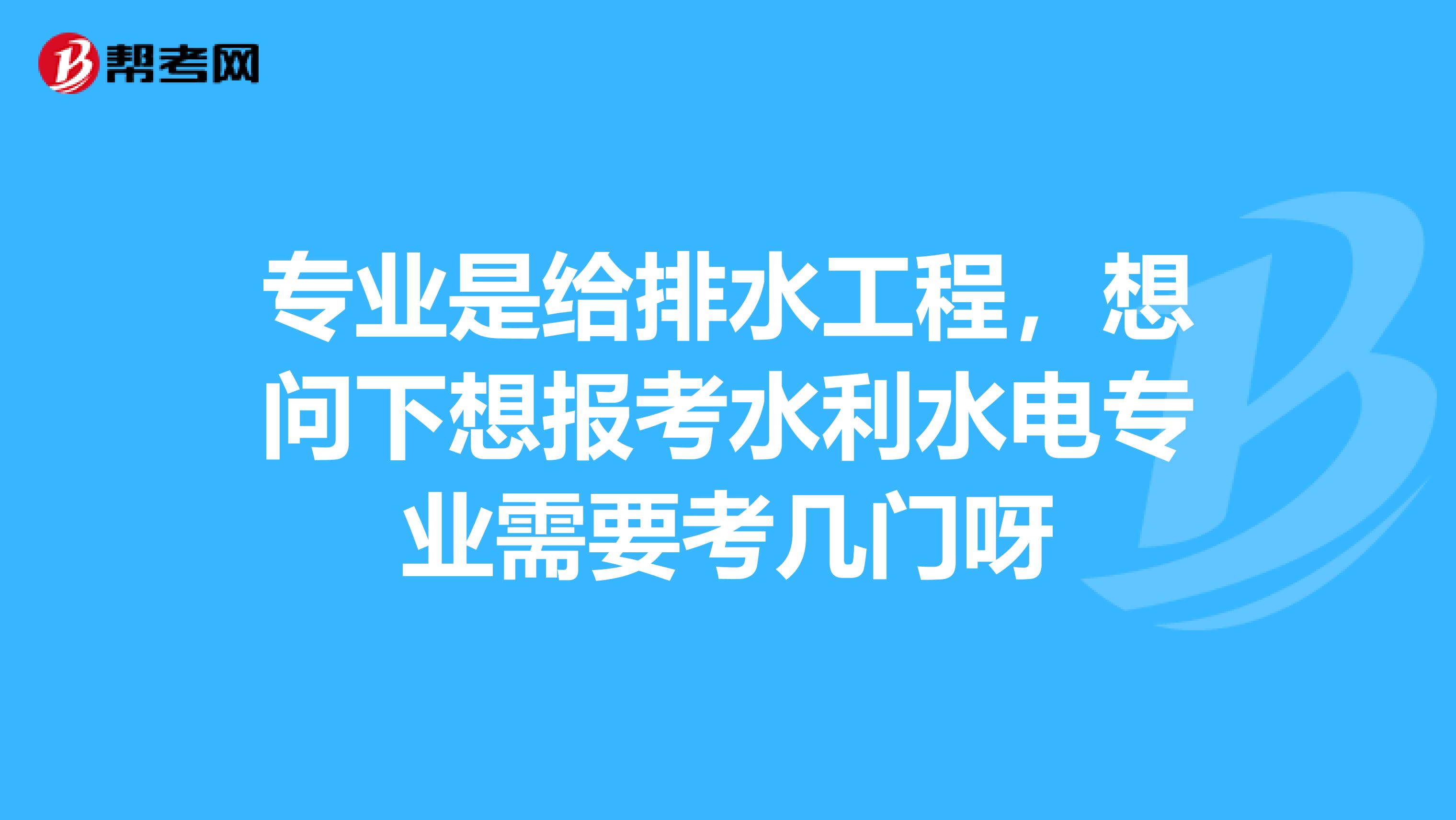 专业是给排水工程，想问下想报考水利水电专业需要考几门呀