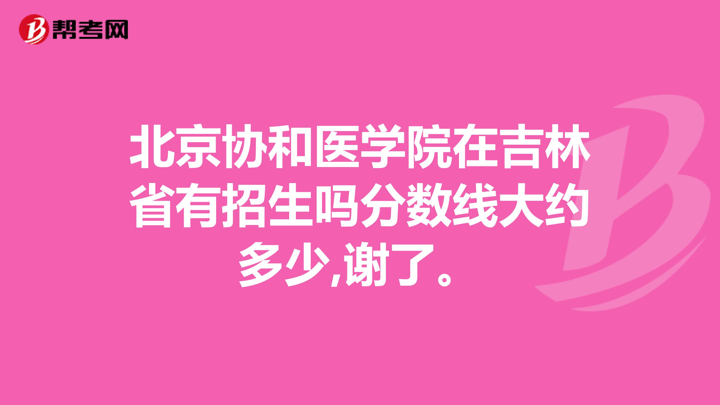 北京协和医学院在吉林省有招生吗分数线大约多少,谢了。