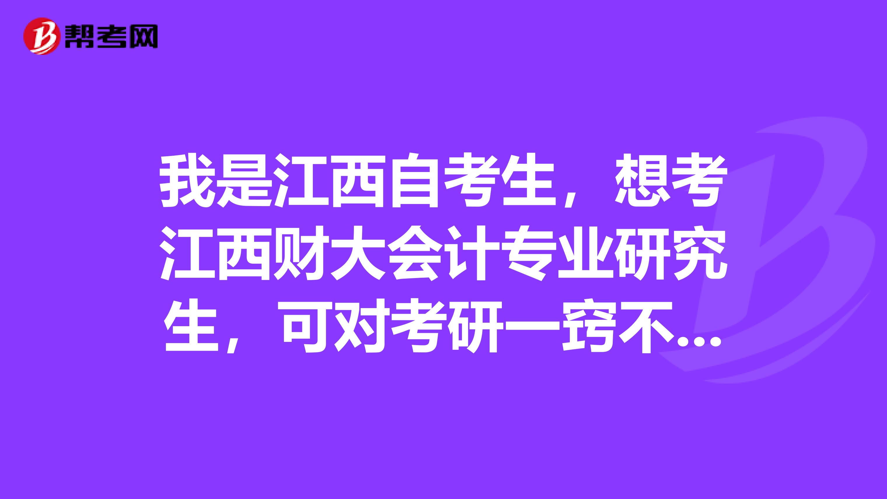 我是江西自考生，想考江西财大会计专业研究生，可对考研一窍不通，想请教一下大家，谢谢