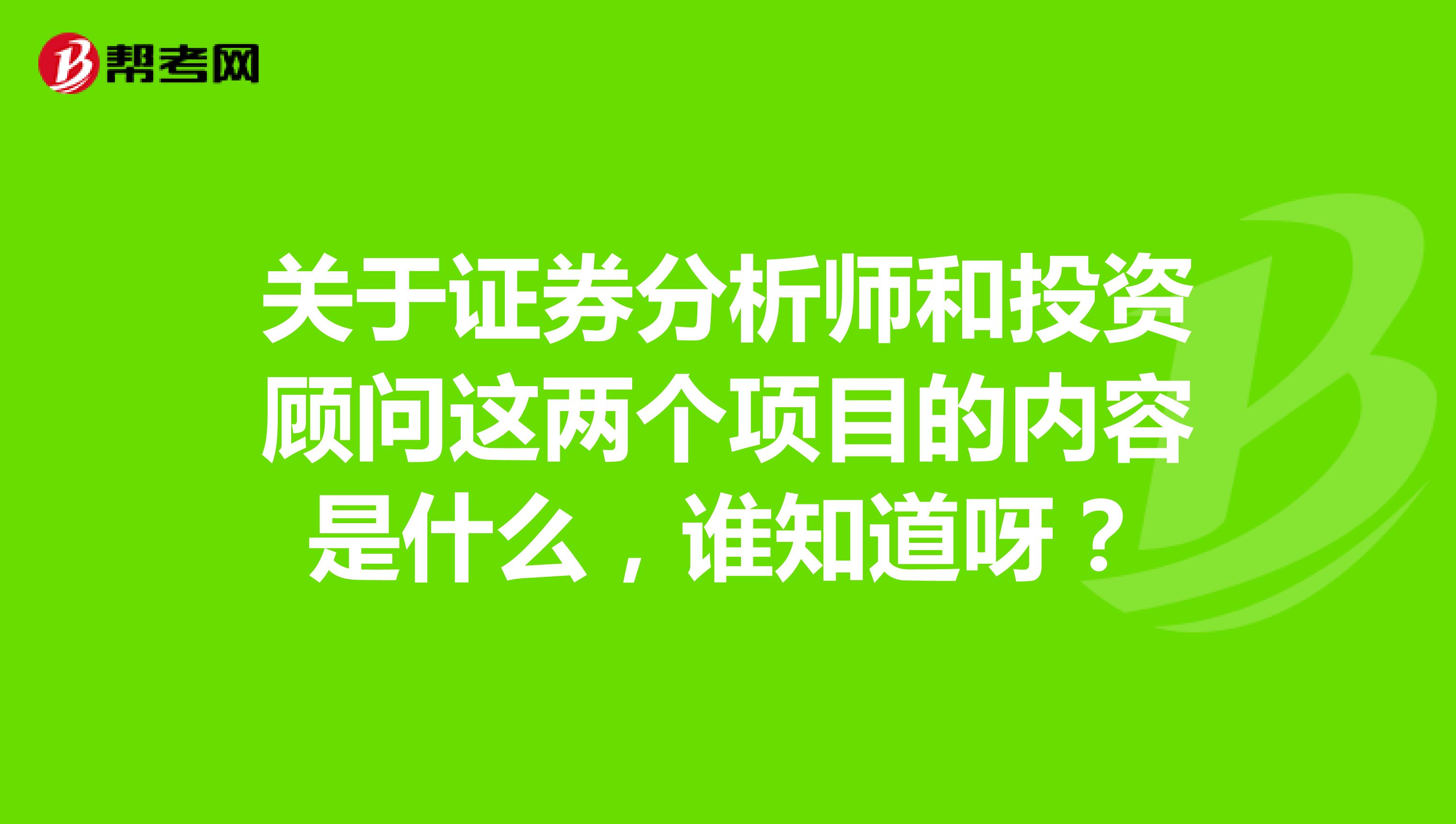 关于证券分析师和投资顾问这两个项目的内容是什么,谁知道呀?