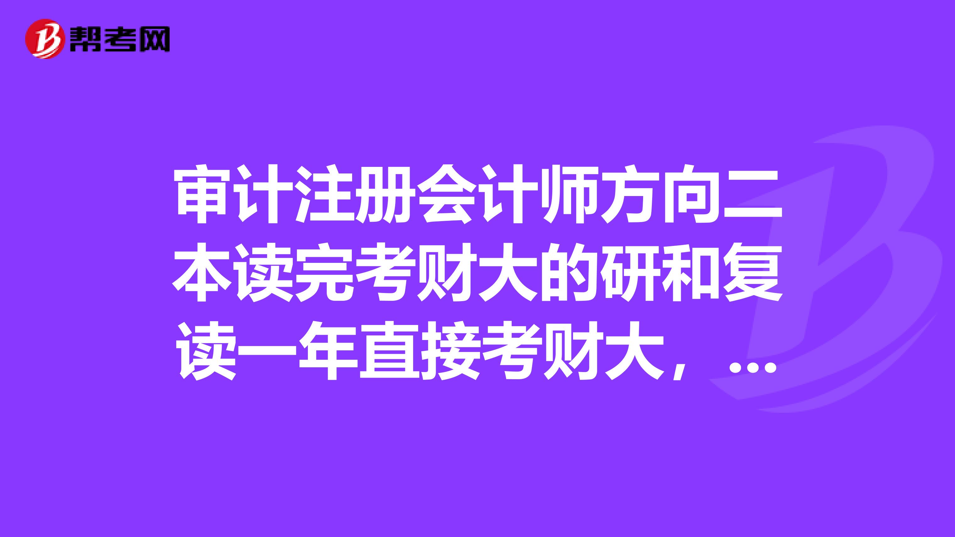 審計注冊會計師方向二本讀完考財大的研和復讀一年直接考財大，哪個更劃算