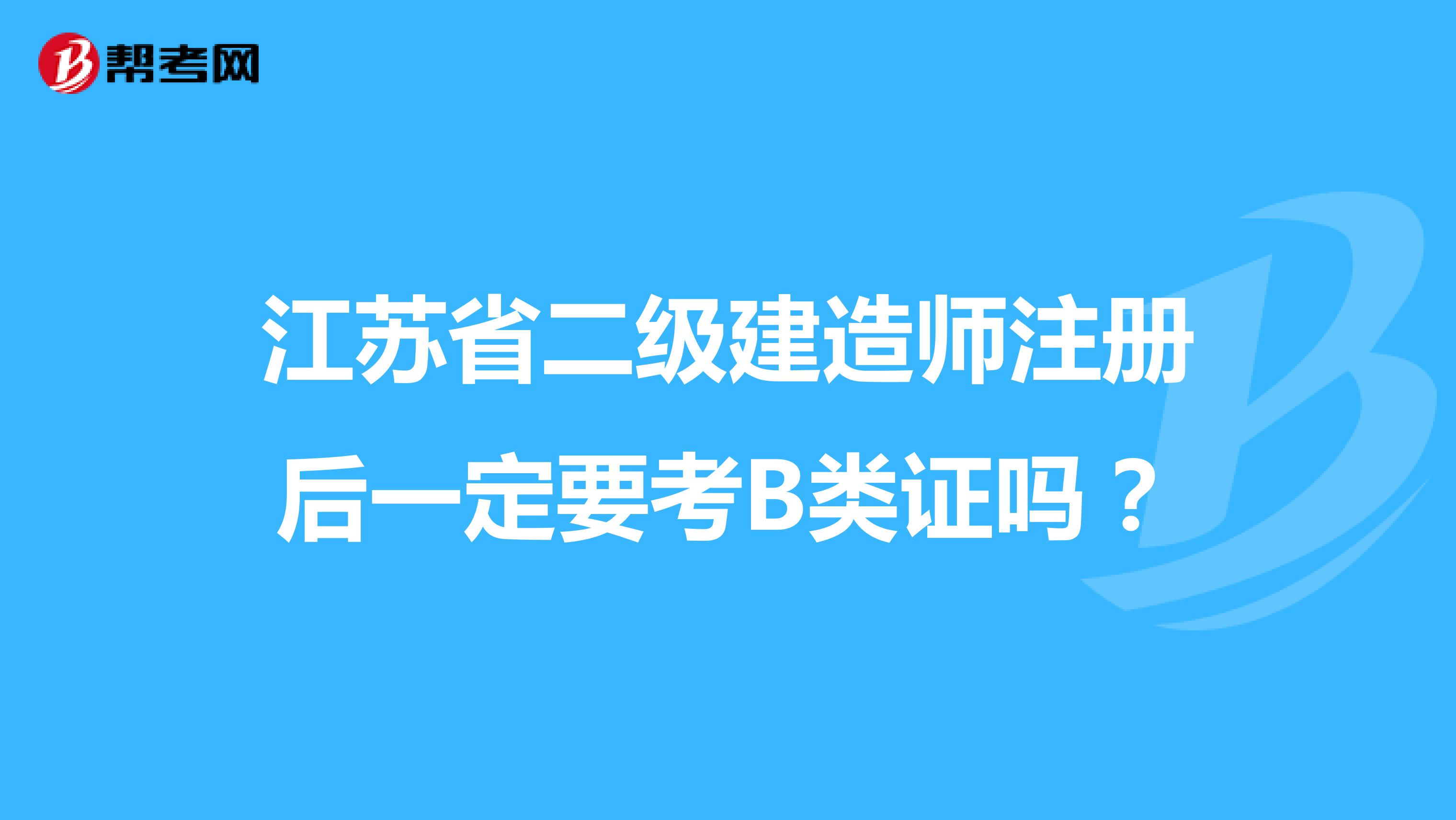 江苏省二级建造师注册后一定要考B类证吗?