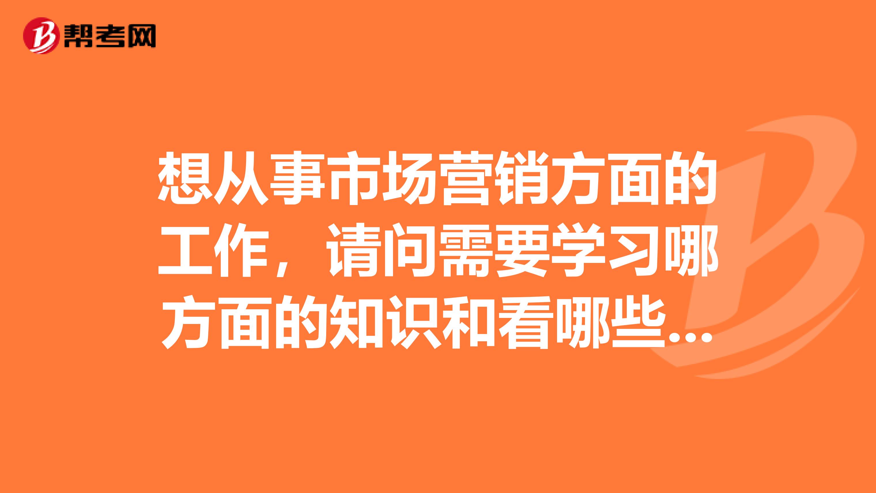 想从事市场营销方面的工作，请问需要学习哪方面的知识和看哪些书籍