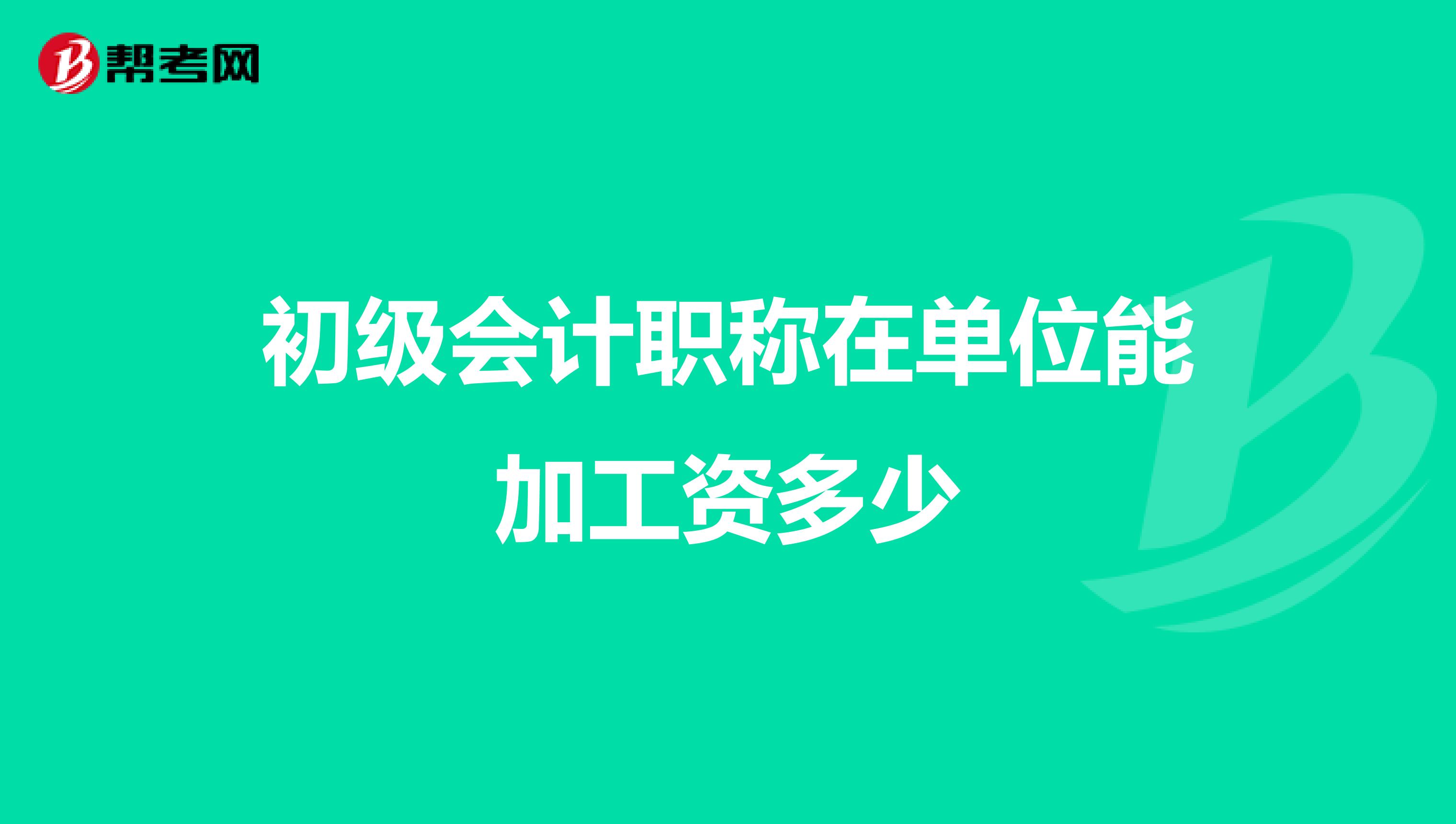 初级会计职称在单位能加工资多少