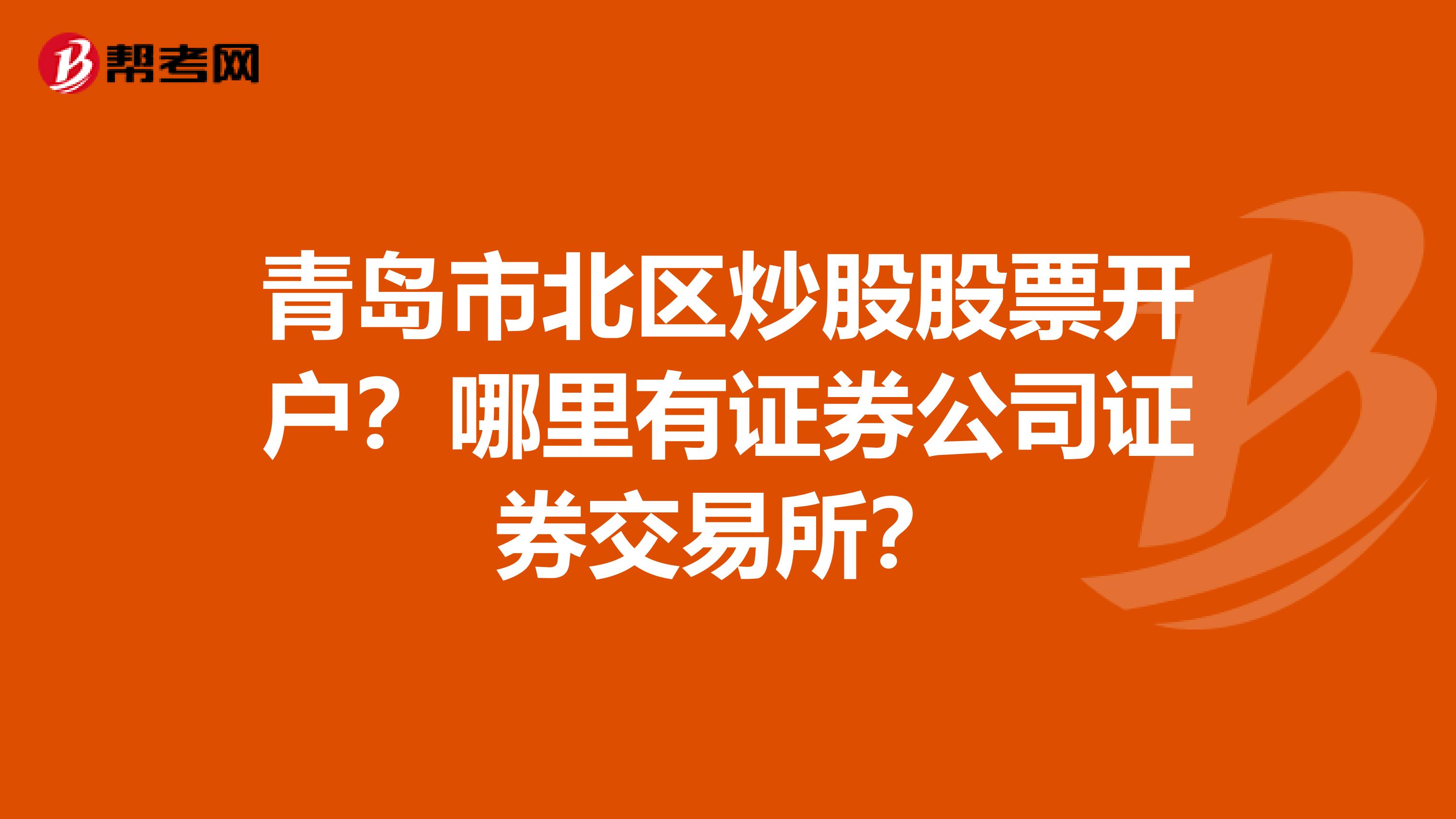 青岛市北区炒股股票开户?哪里有证券公司证券交易所?