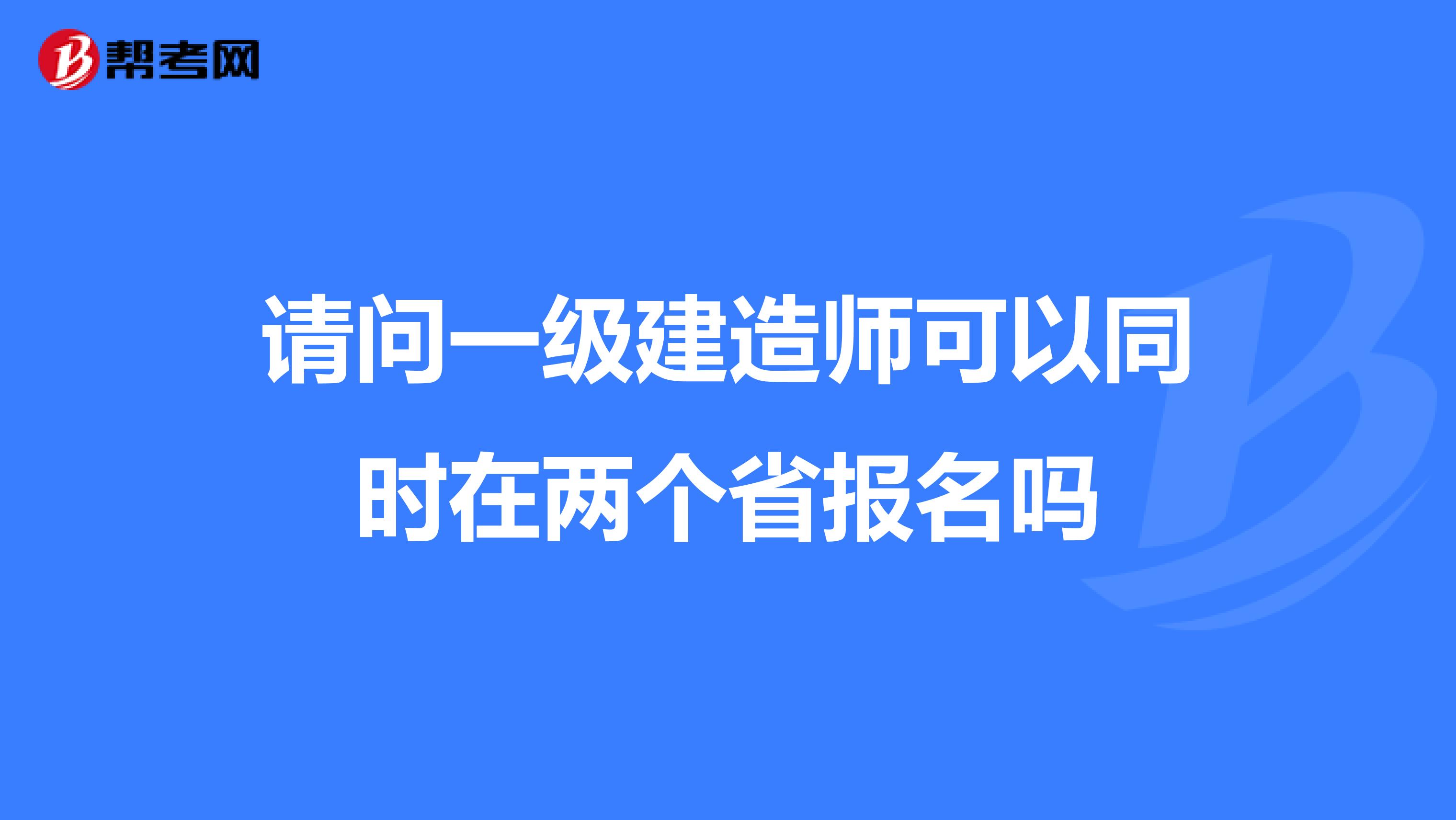 请问一级建造师可以同时在两个省报名吗