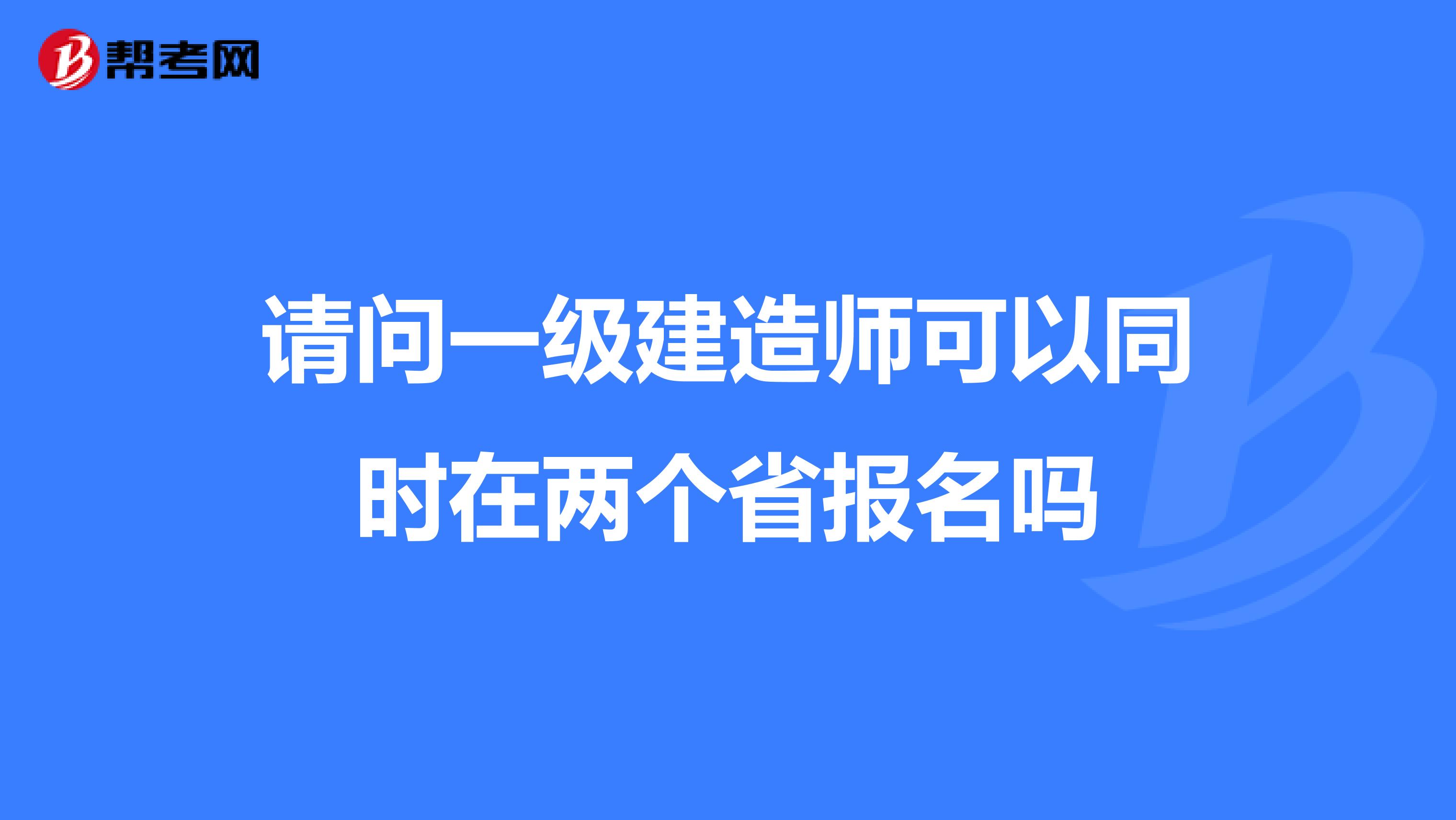 请问一级建造师可以同时在两个省报名吗