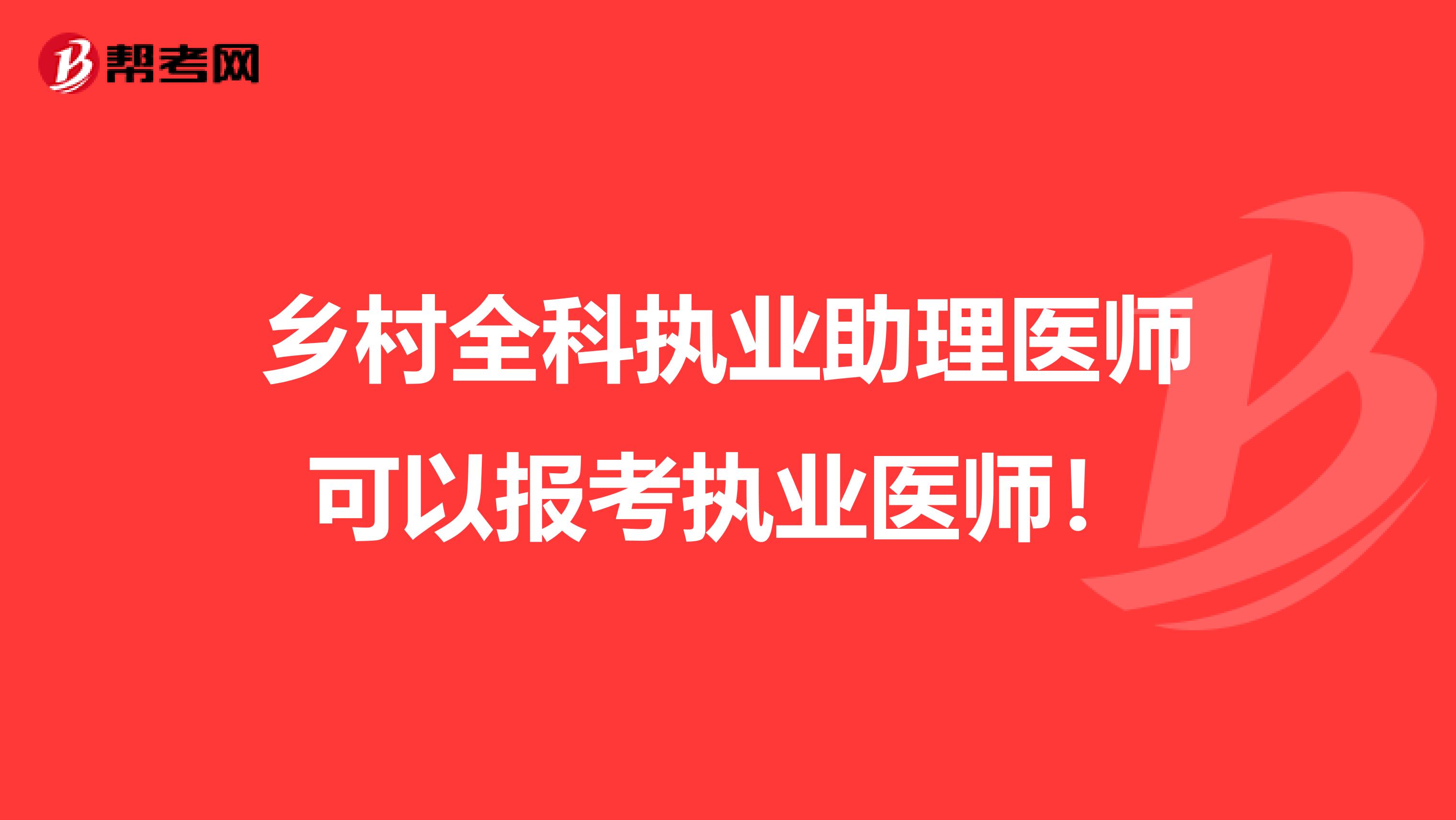 乡村全科执业助理医师可以报考执业医师！