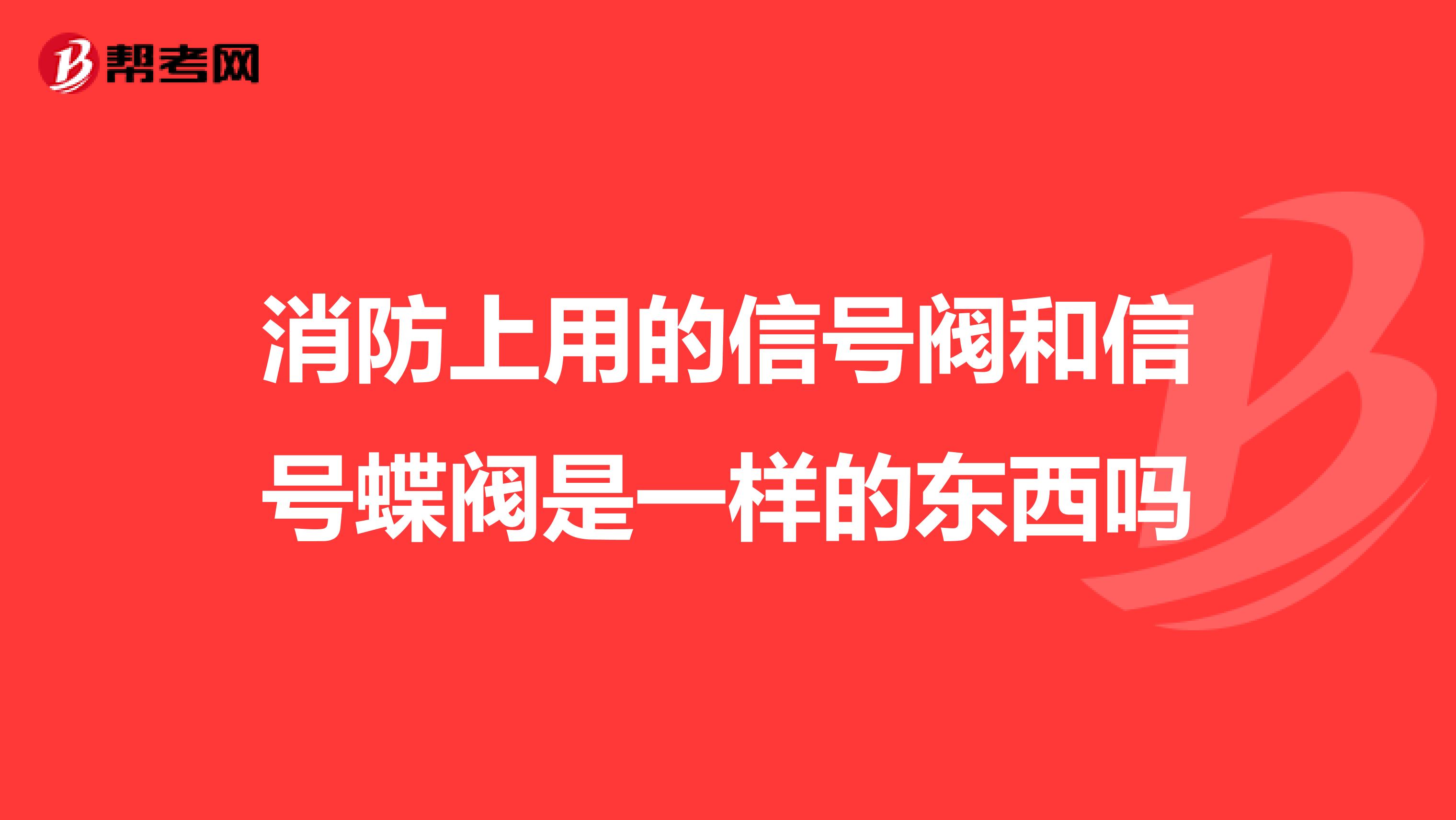 消防上用的信号阀和信号蝶阀是一样的东西吗