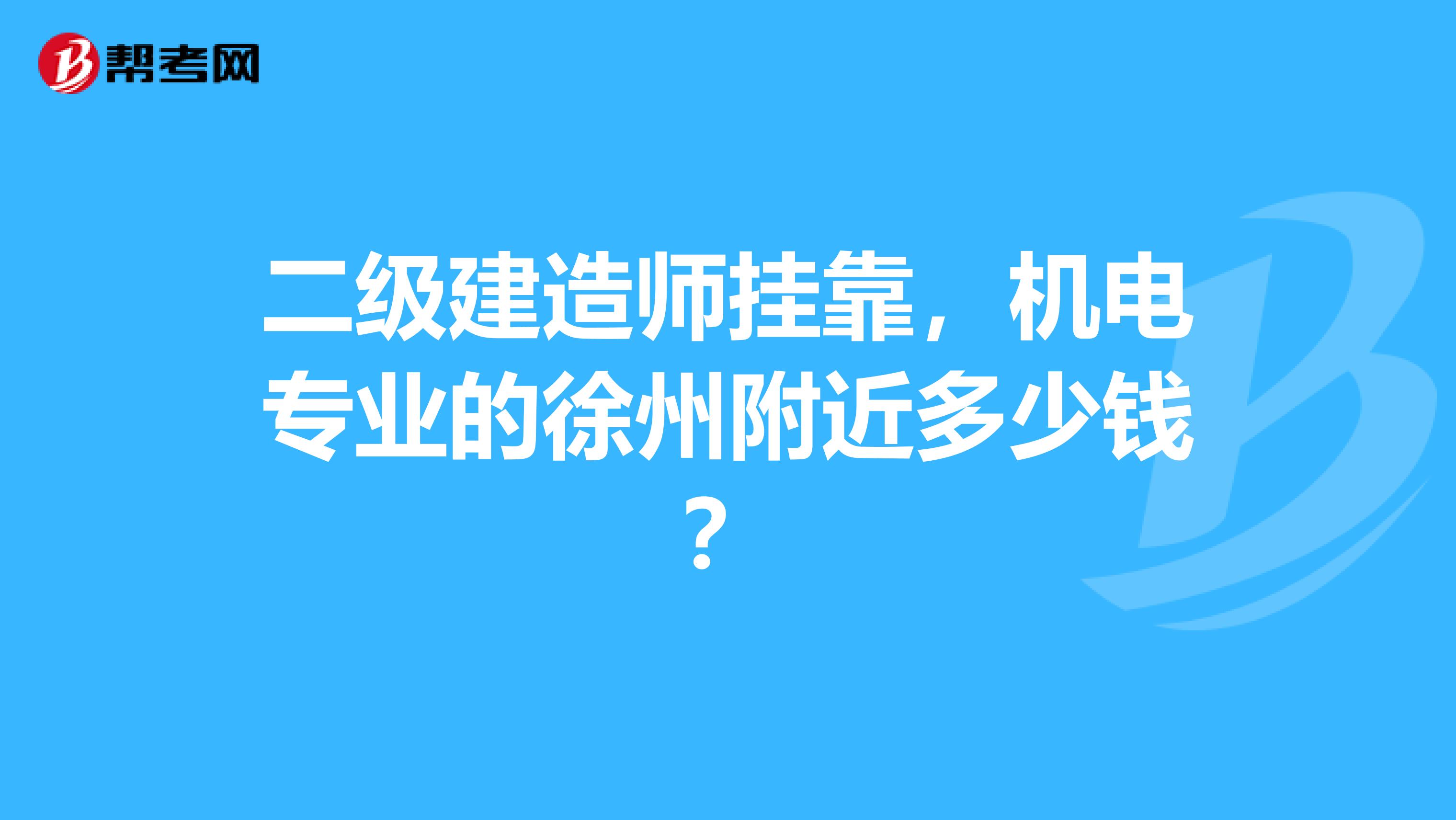 二级建造师兼职,机电专业的徐州附近多少钱?
