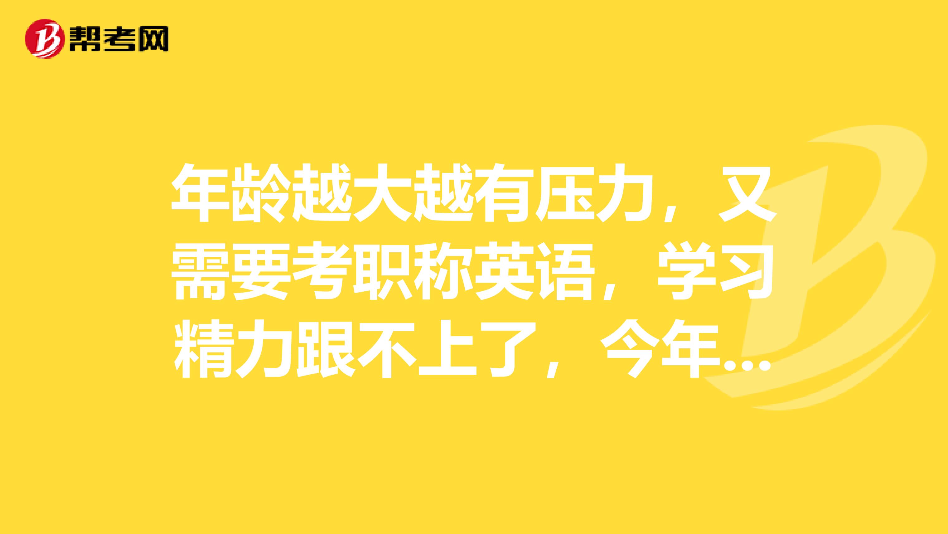 年龄越大越有压力，又需要考职称英语，学习精力跟不上了，今年想通过考试，有什么途径？
