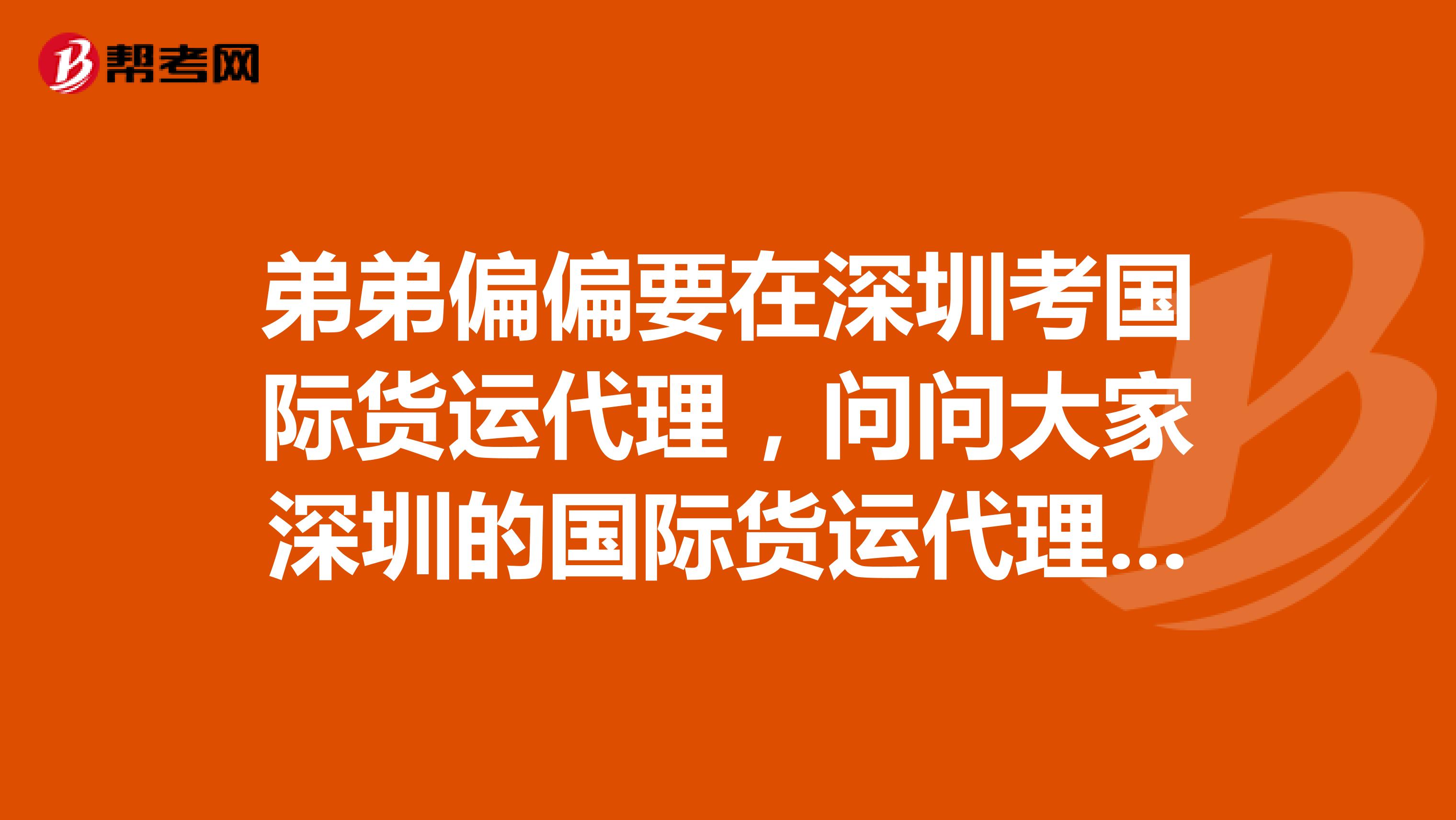 弟弟偏偏要在深圳考国际货运代理,问问大家深圳的国际货运代理人考试的申请资格有什么要求?
