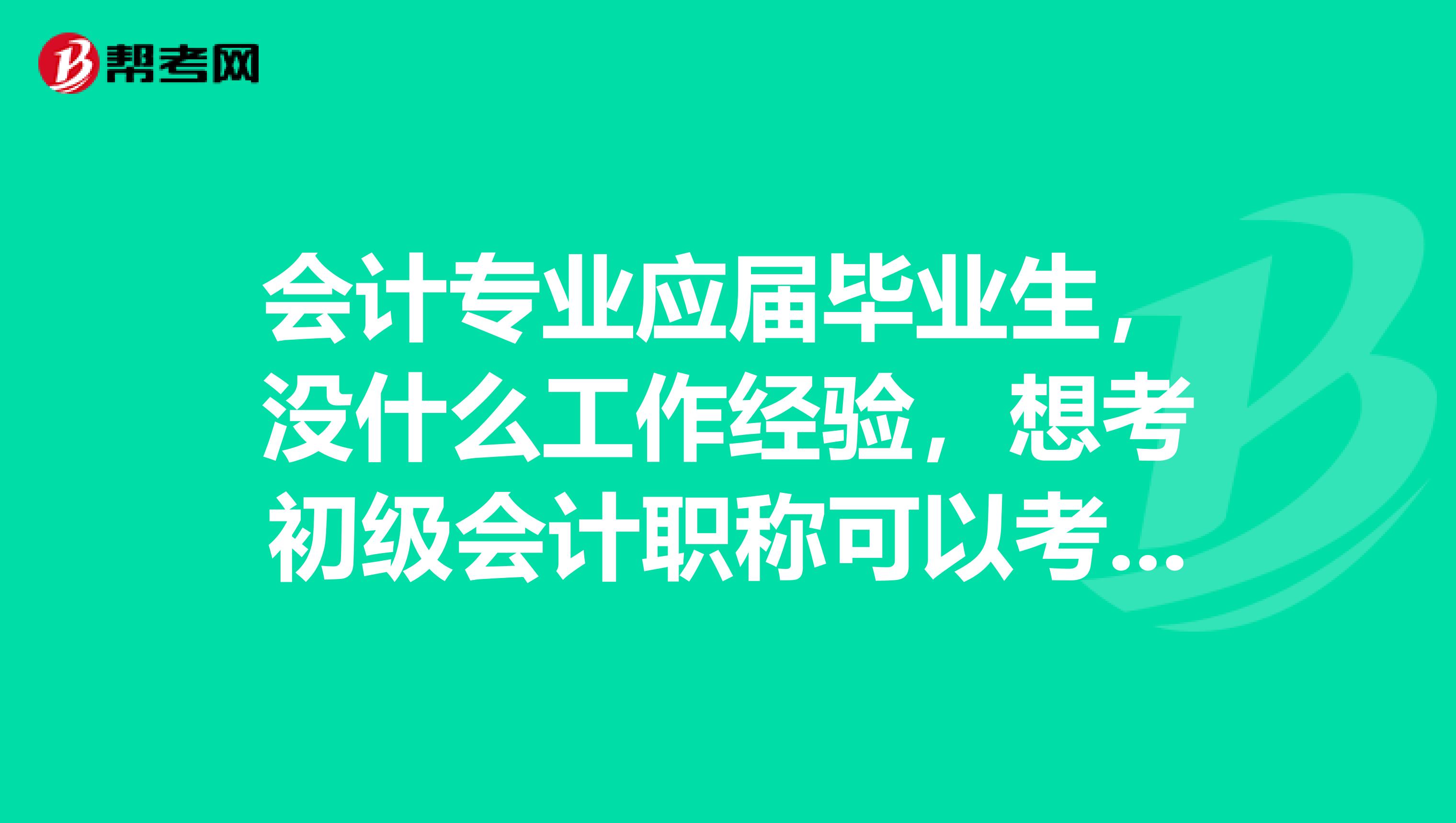 会计专业应届毕业生,没什么工作经验,想考初级会计职称可以考吗?
