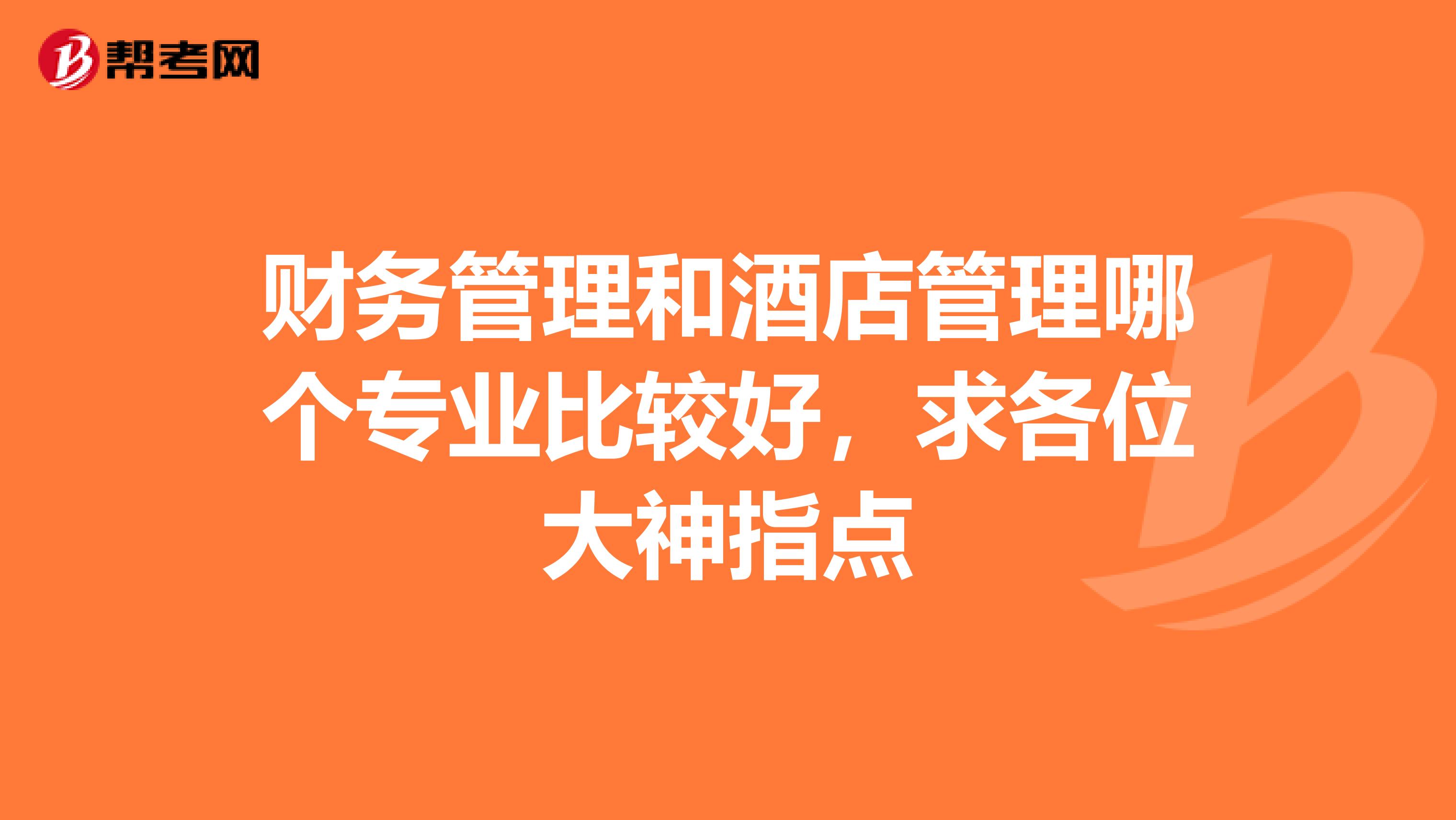 财务管理和酒店管理哪个专业比较好,求各位大神指点