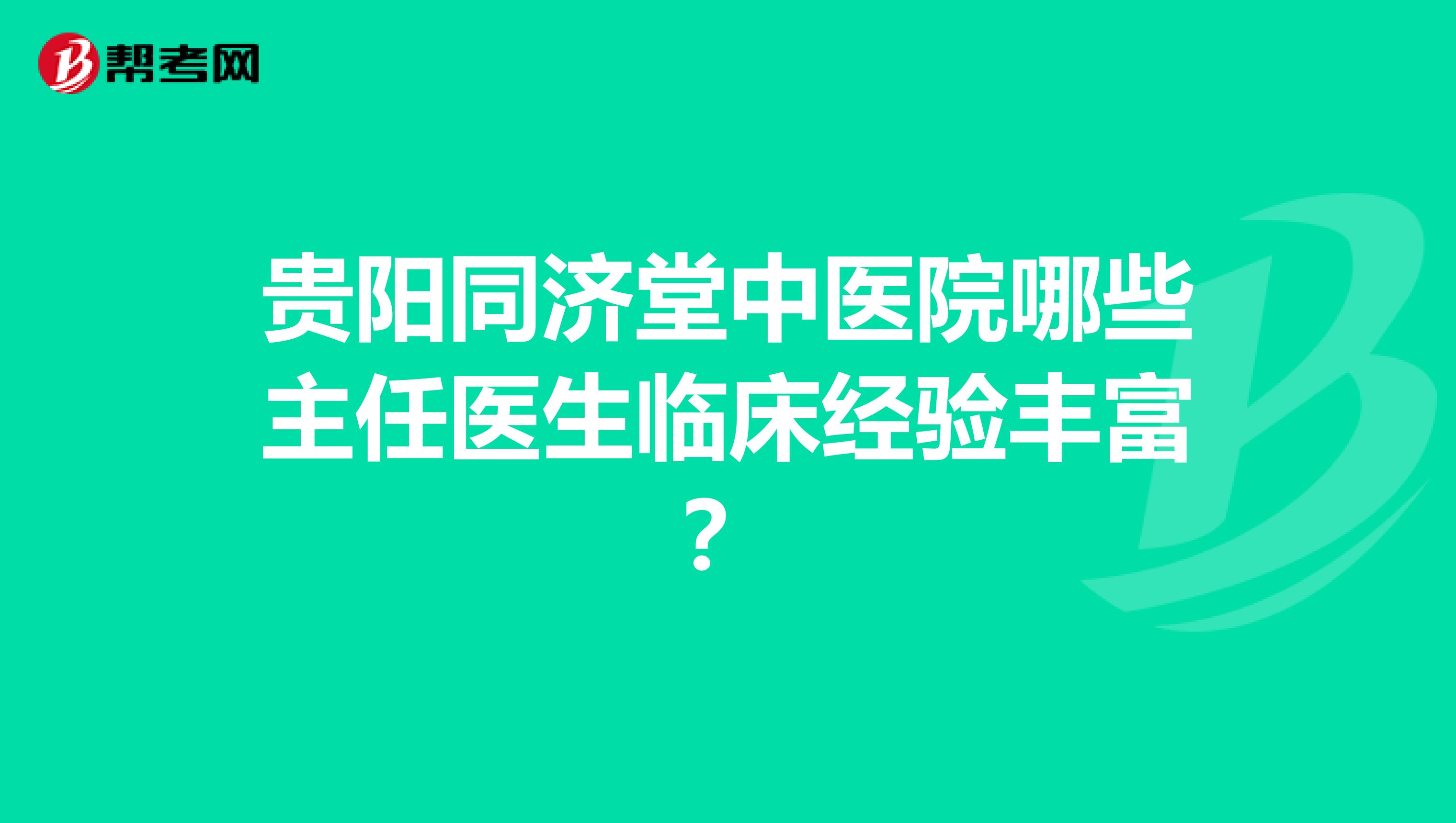 贵阳同济堂中医院哪些主任医生临床经验丰富?