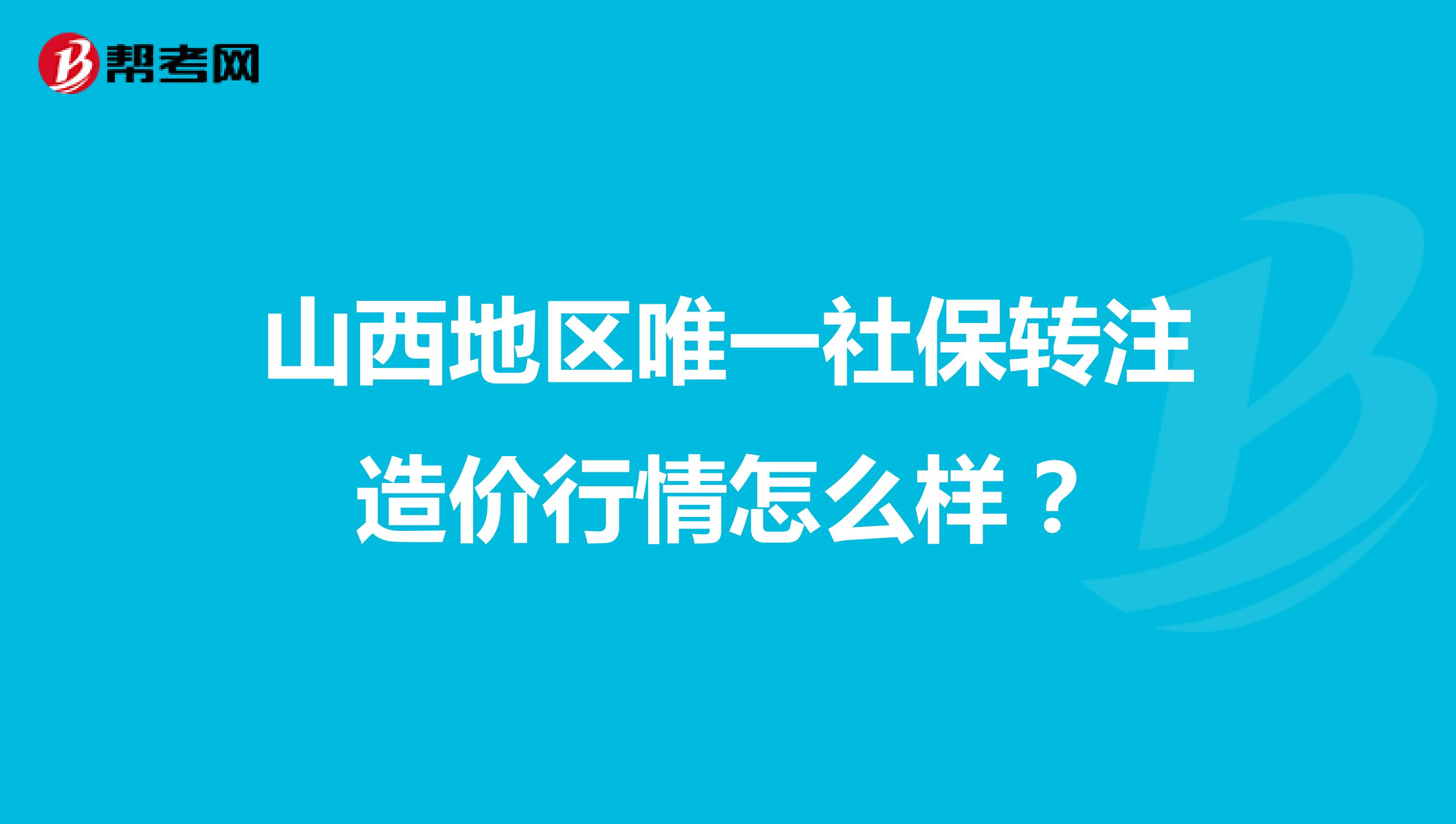 山西地区唯一社保转注造价行情怎么样?