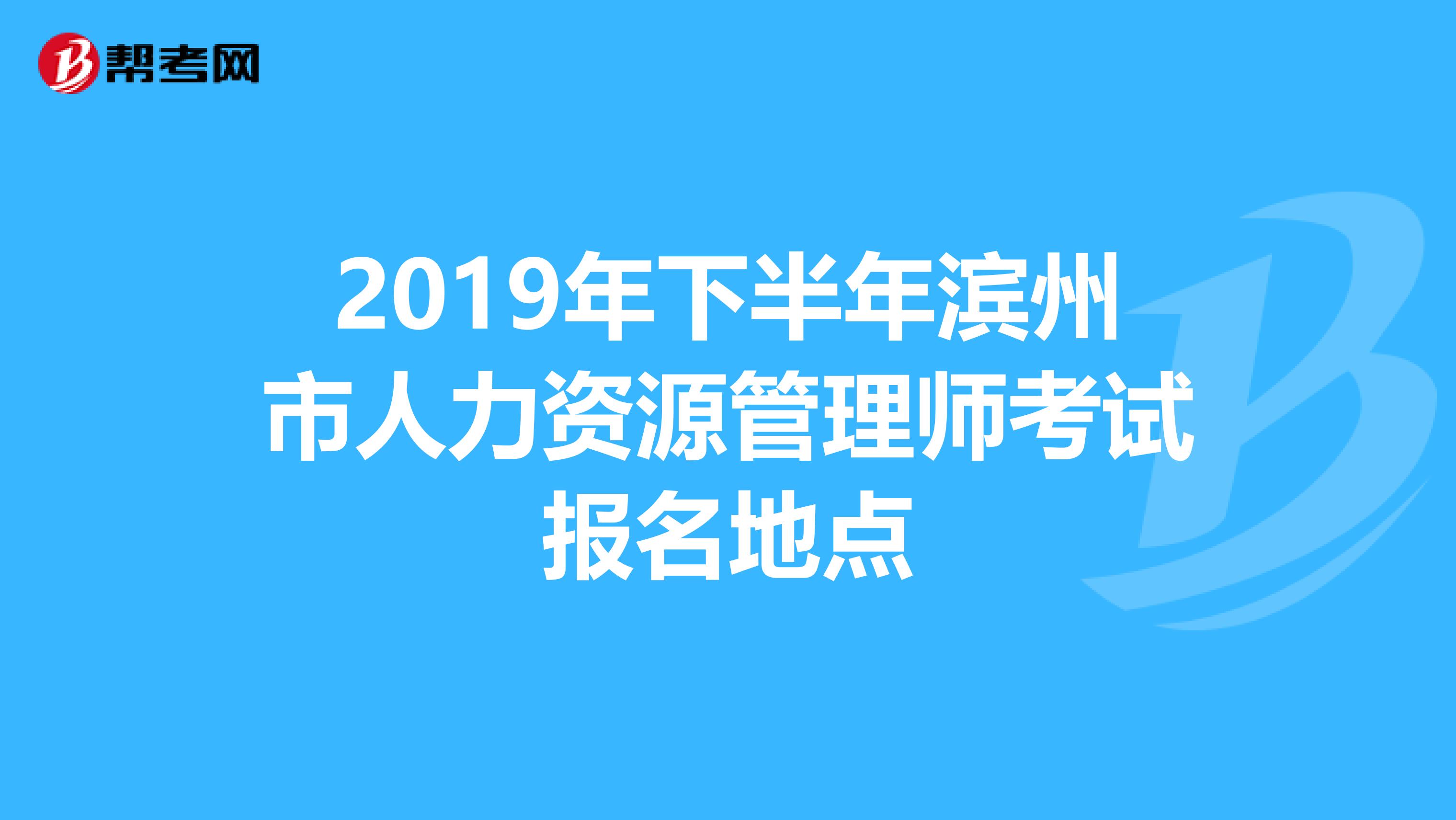 2019年下半年滨州市人力资源管理师考试报名地点