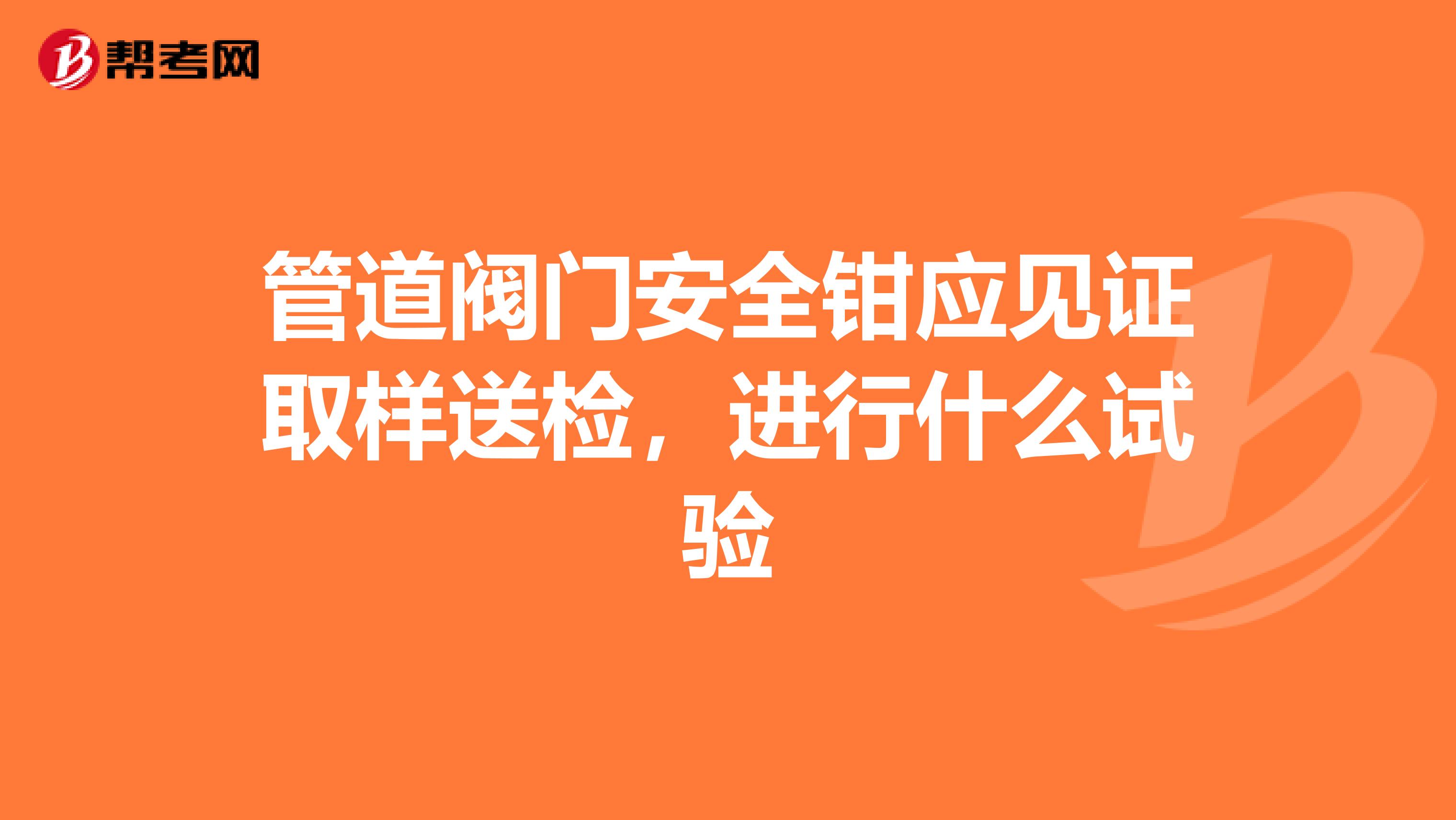管道阀门安全钳应见证取样送检，进行什么试验