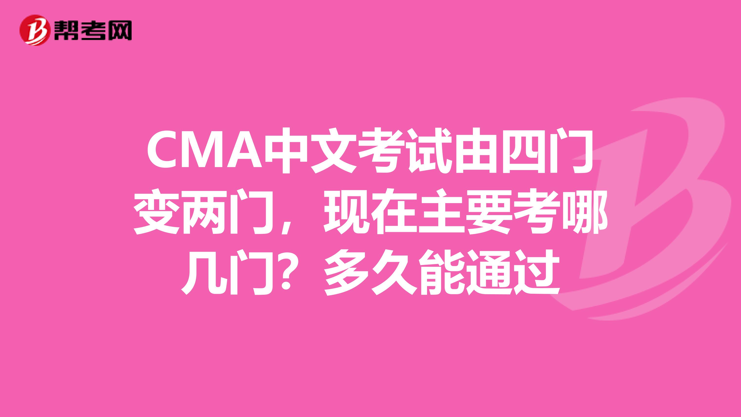 CMA中文考试由四门变两门，现在主要考哪几门？多久能通过