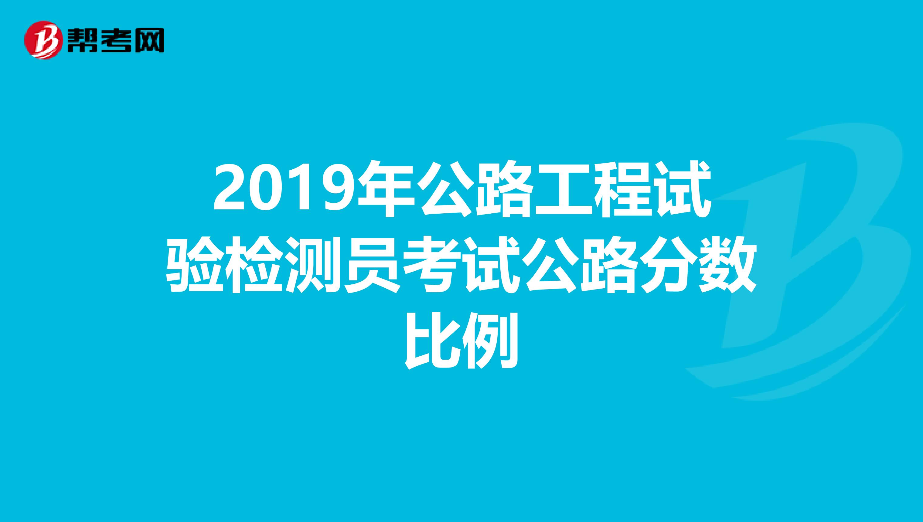 2019年公路工程试验检测员考试公路分数比例