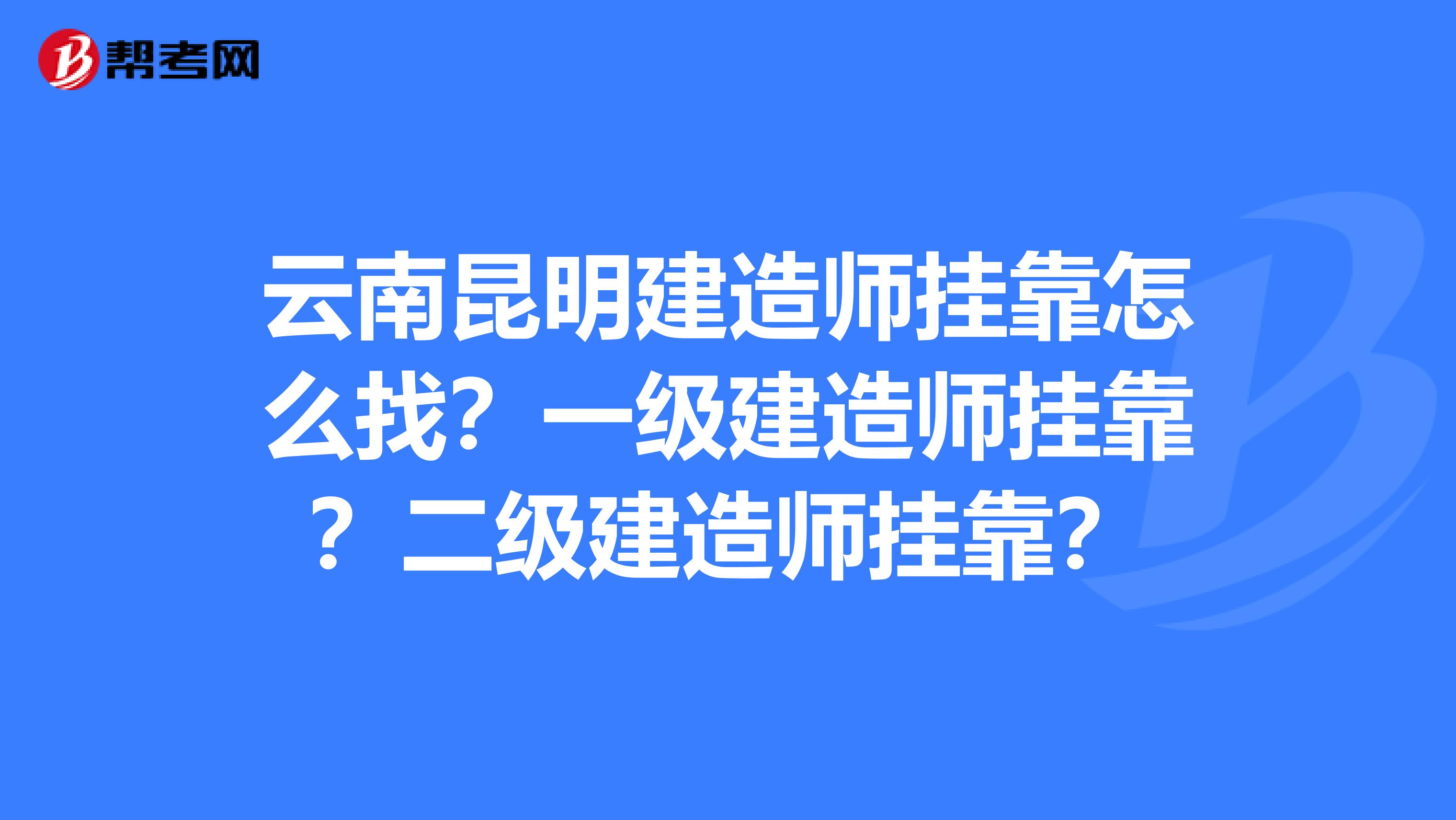 云南昆明建造师兼职怎么找？一级建造师兼职？二级建造师兼职？