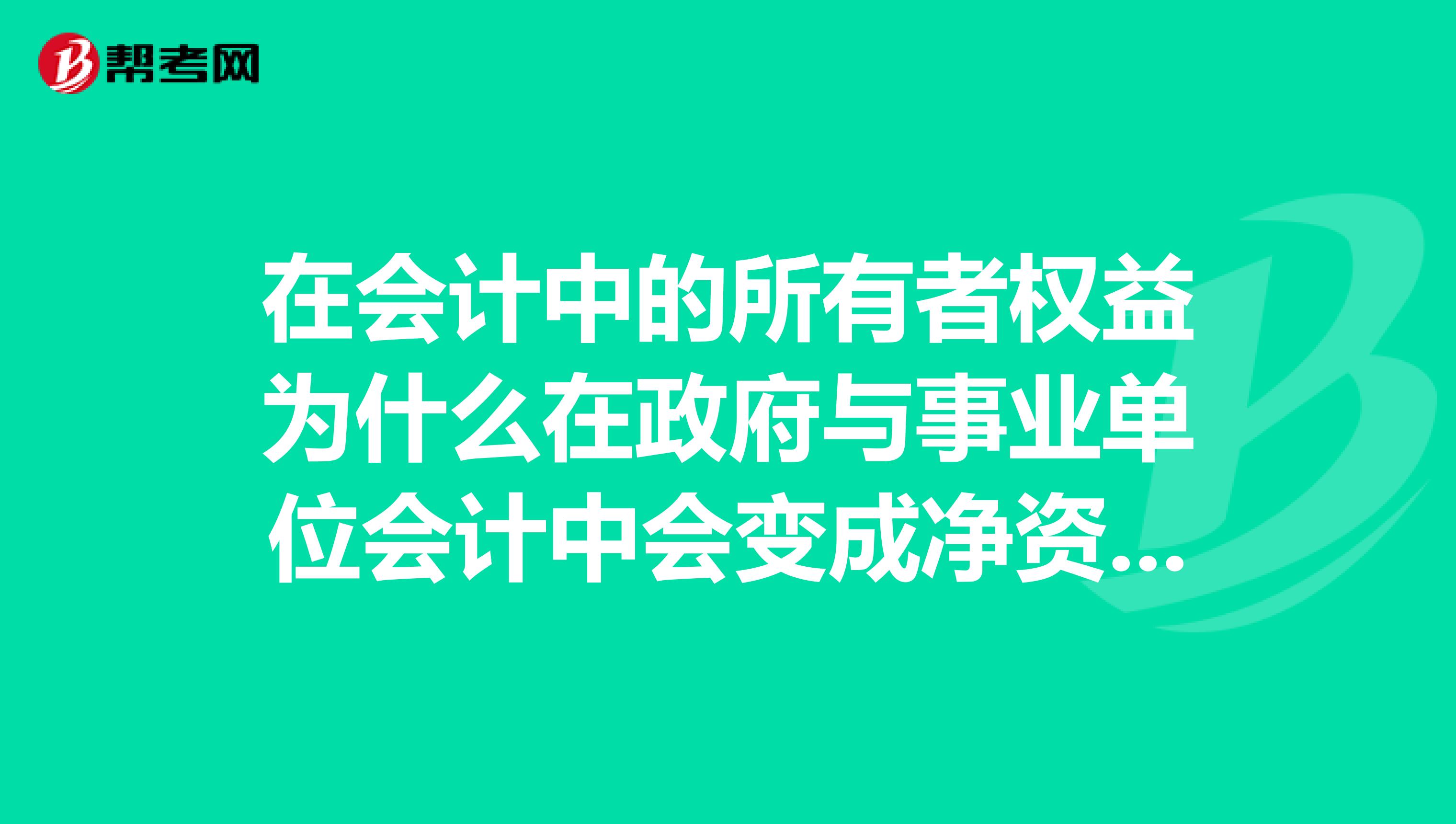 在会计中的所有者权益为什么在政府与事业单位会计中会变成净资产？懵了，本人初级会计职称备考中。。。