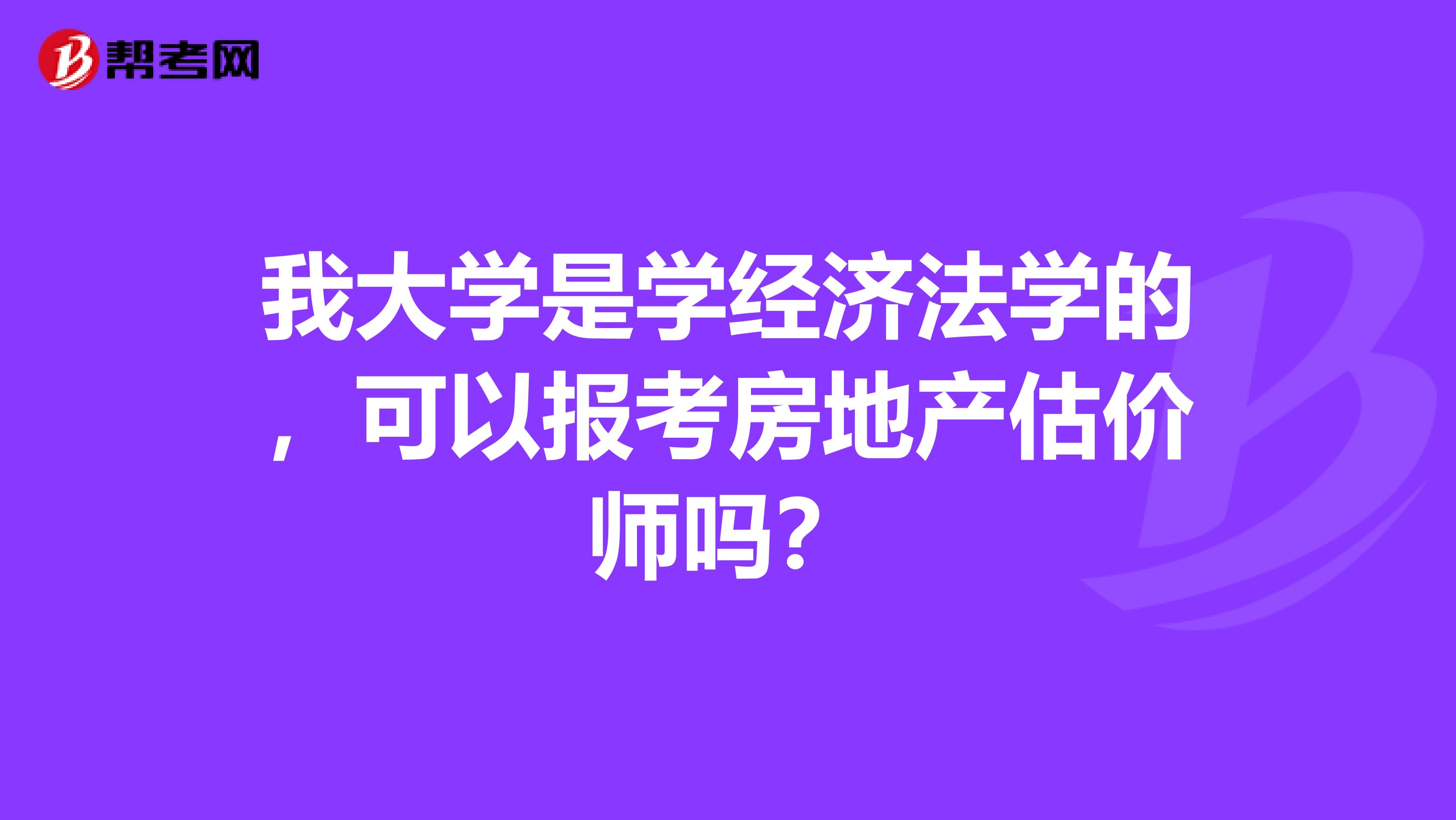 我大学是学经济法学的,可以报考房地产估价师吗?