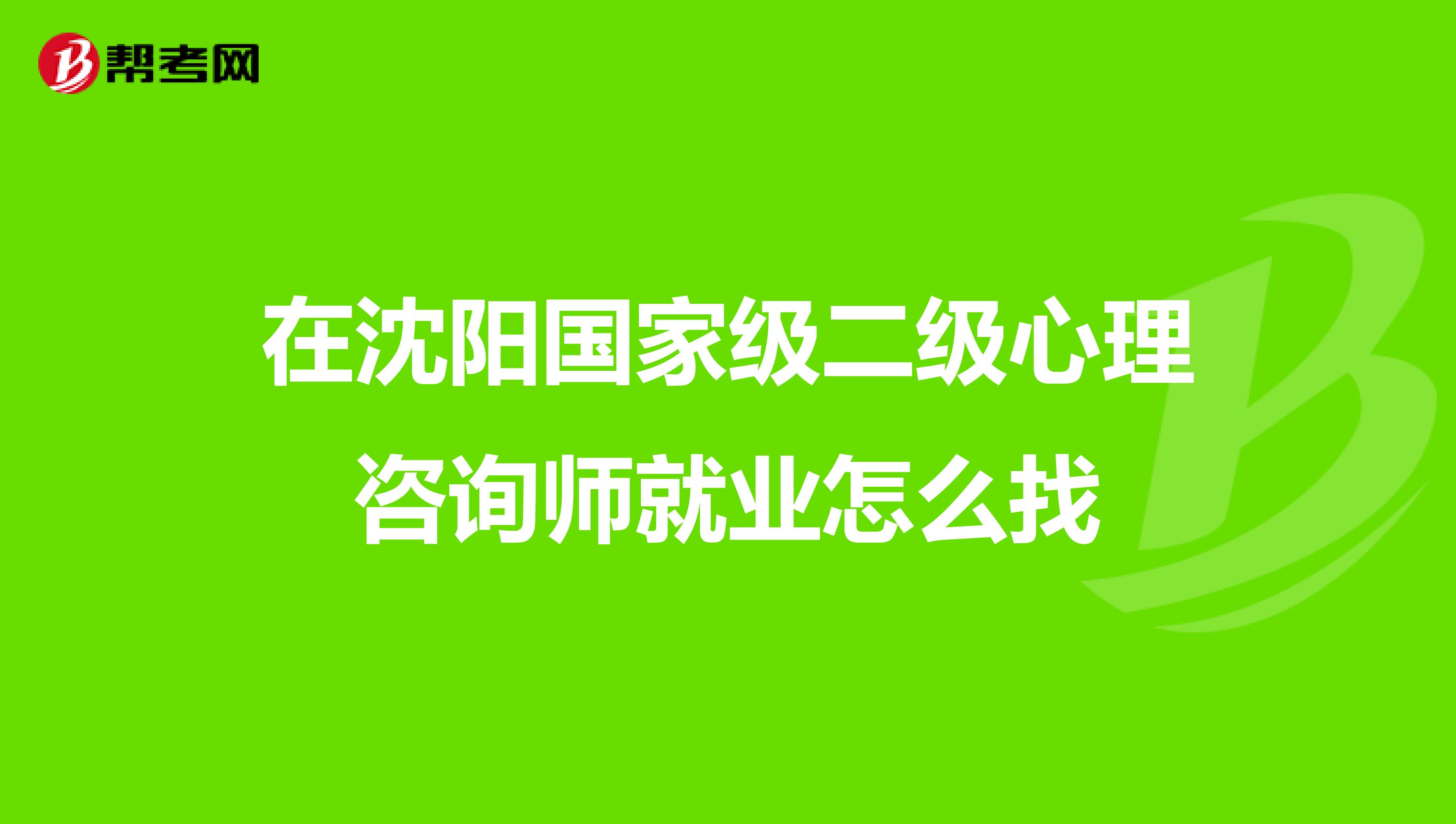 在沈阳国家级二级心理咨询师就业怎么找