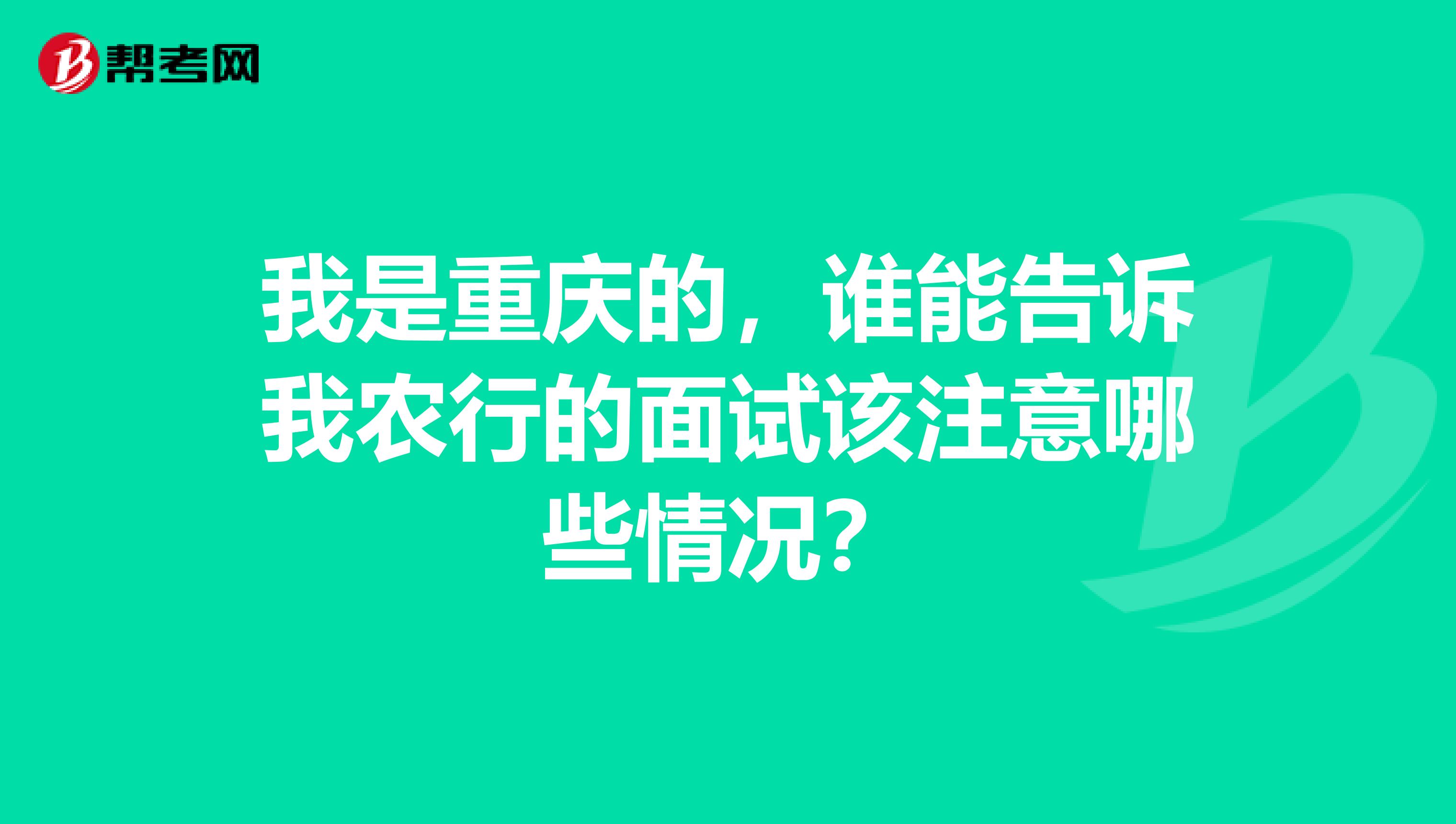 我是重庆的,谁能告诉我农行的面试该注意哪些情况?