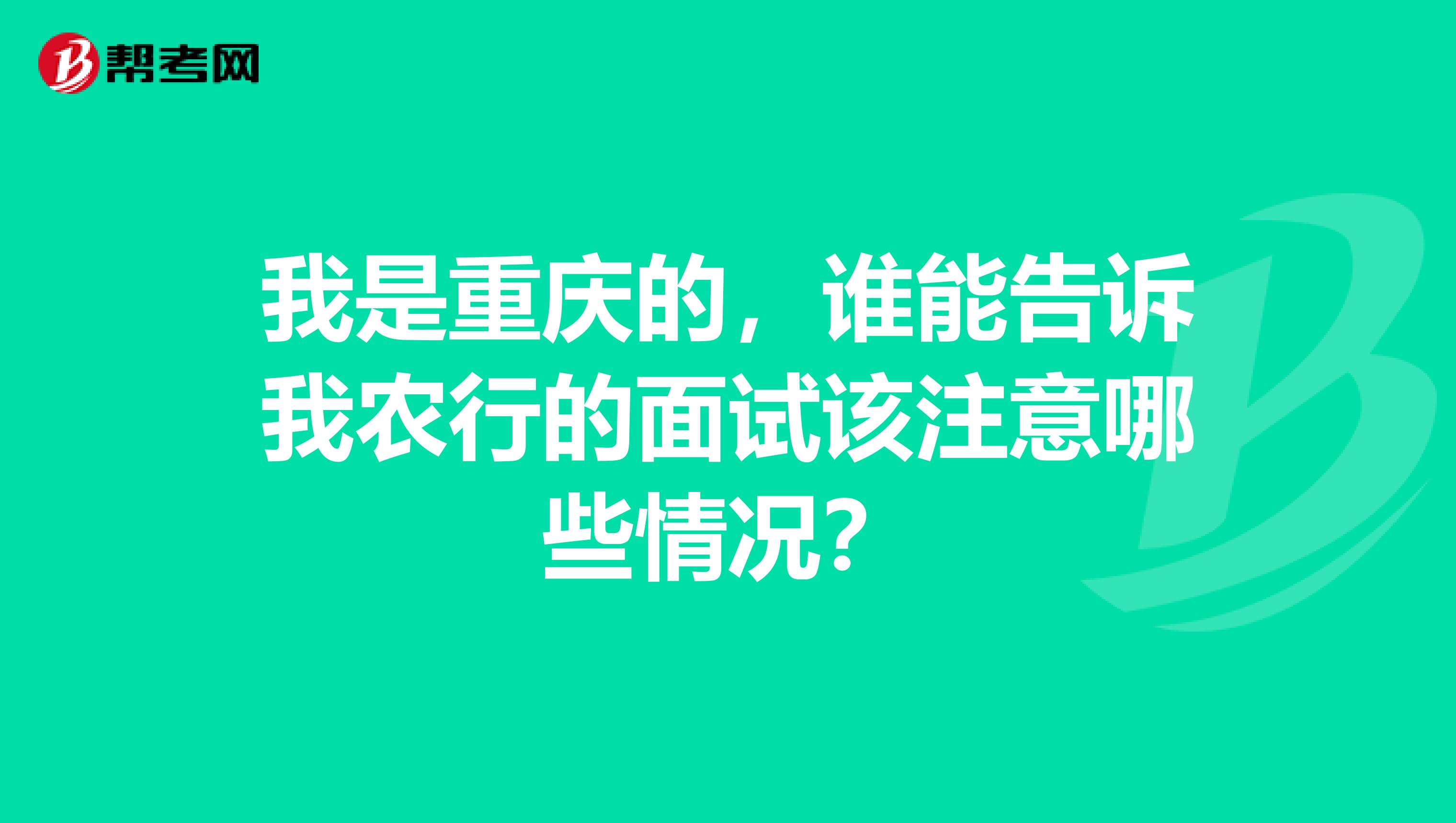 我是重庆的，谁能告诉我农行的面试该注意哪些情况？