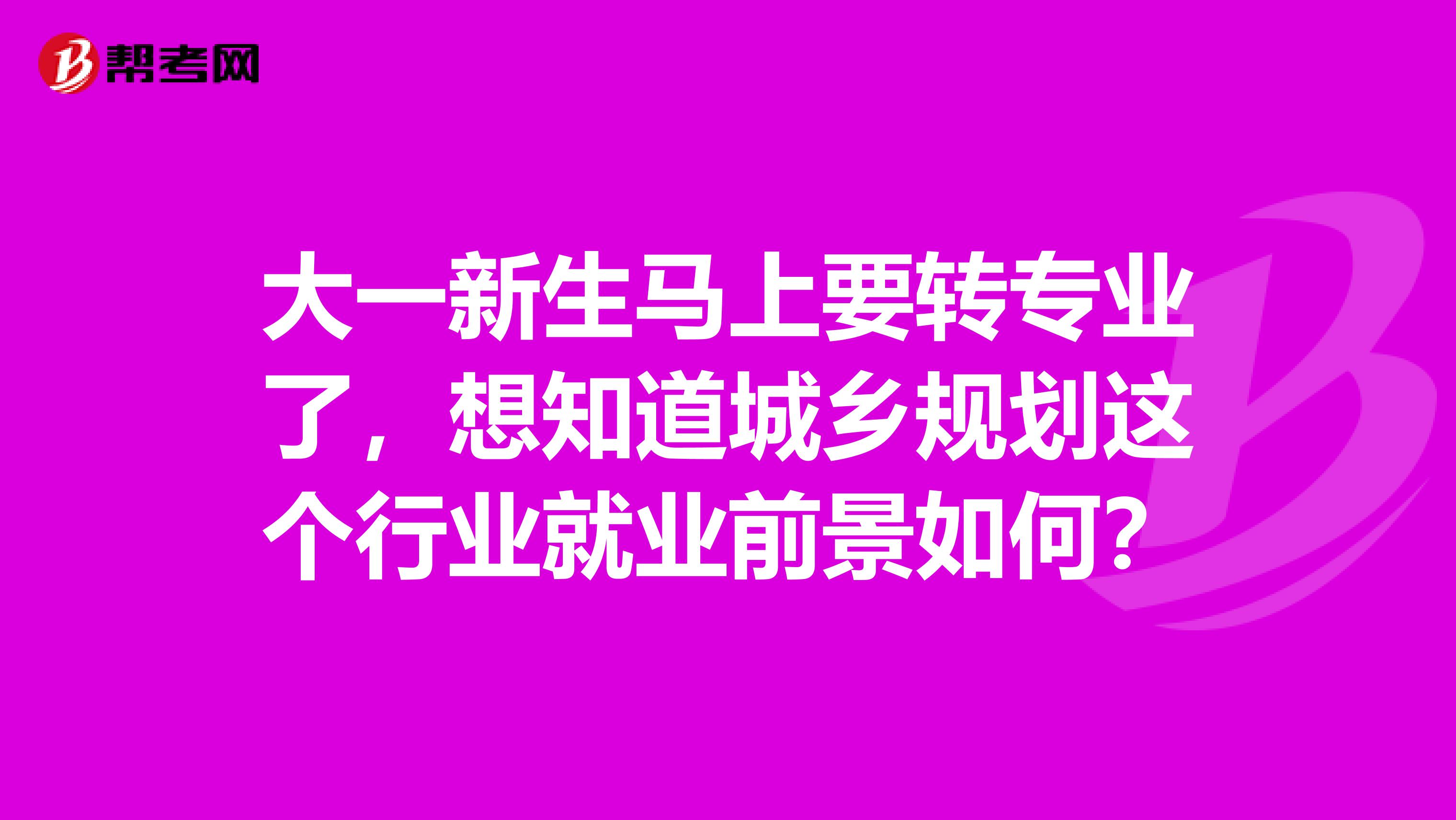 大一新生马上要转专业了,想知道城乡规划这个行业就业前景如何?