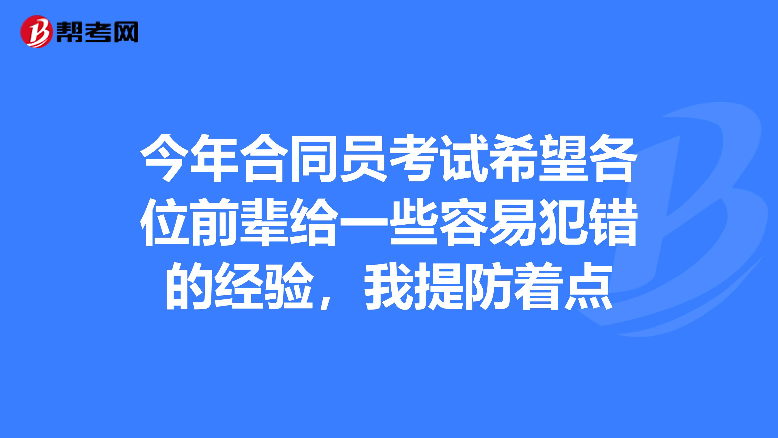 今年合同员考试希望各位前辈给一些容易犯错的经验,我提防着点