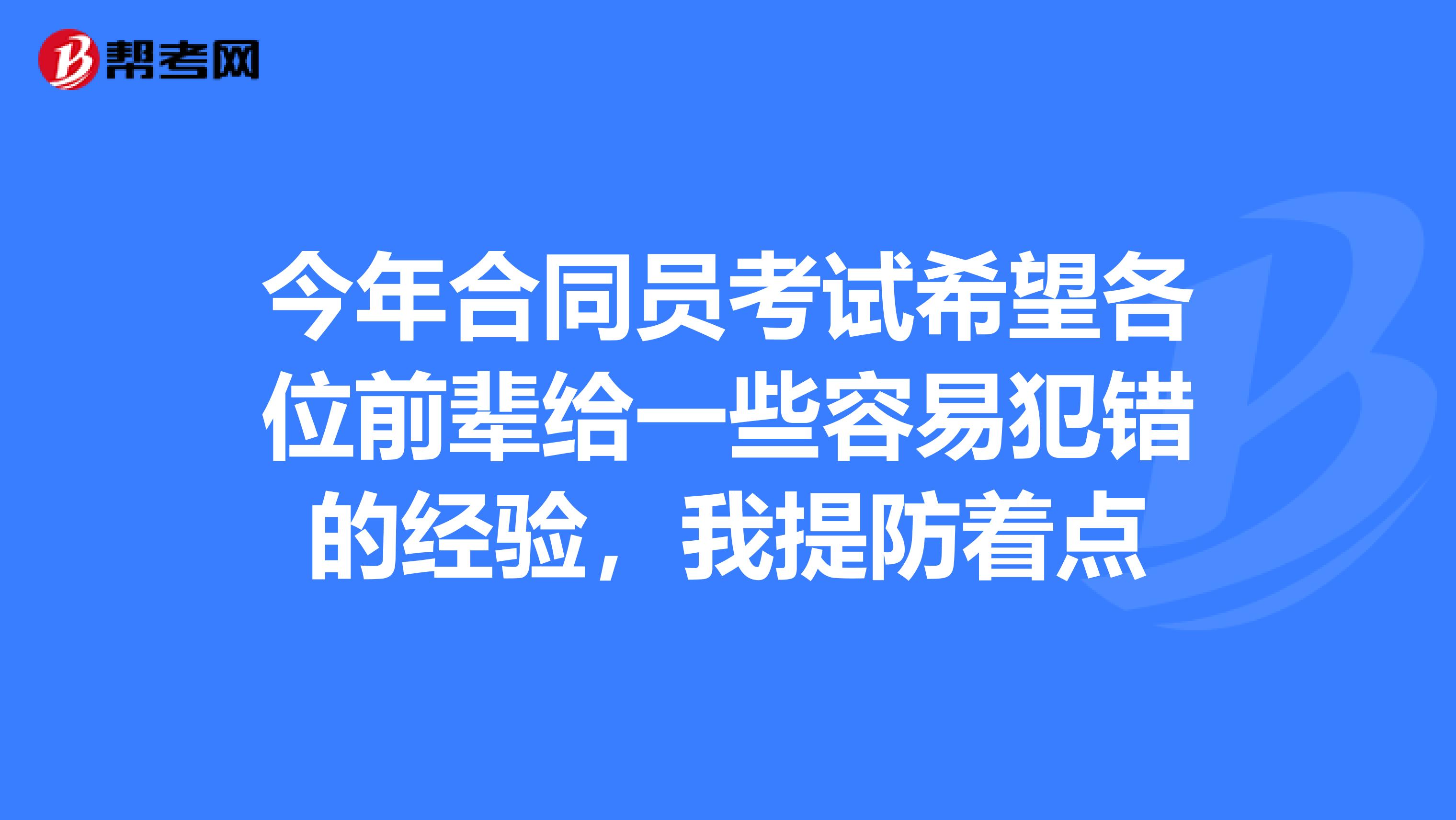 今年合同员考试希望各位前辈给一些容易犯错的经验，我提防着点